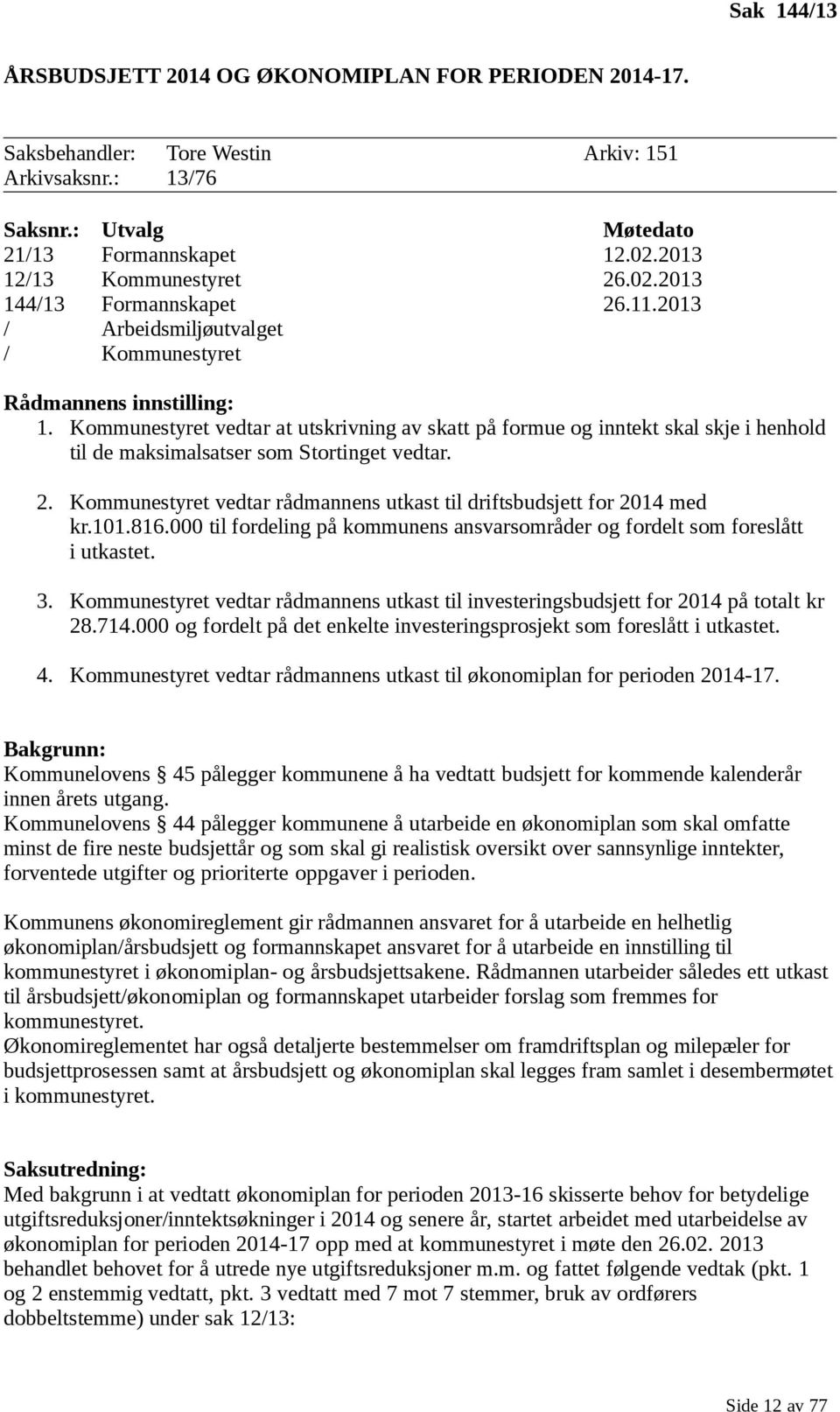 Kommunestyret vedtar at utskrivning av skatt på formue og inntekt skal skje i henhold til de maksimalsatser som Stortinget vedtar. 2.