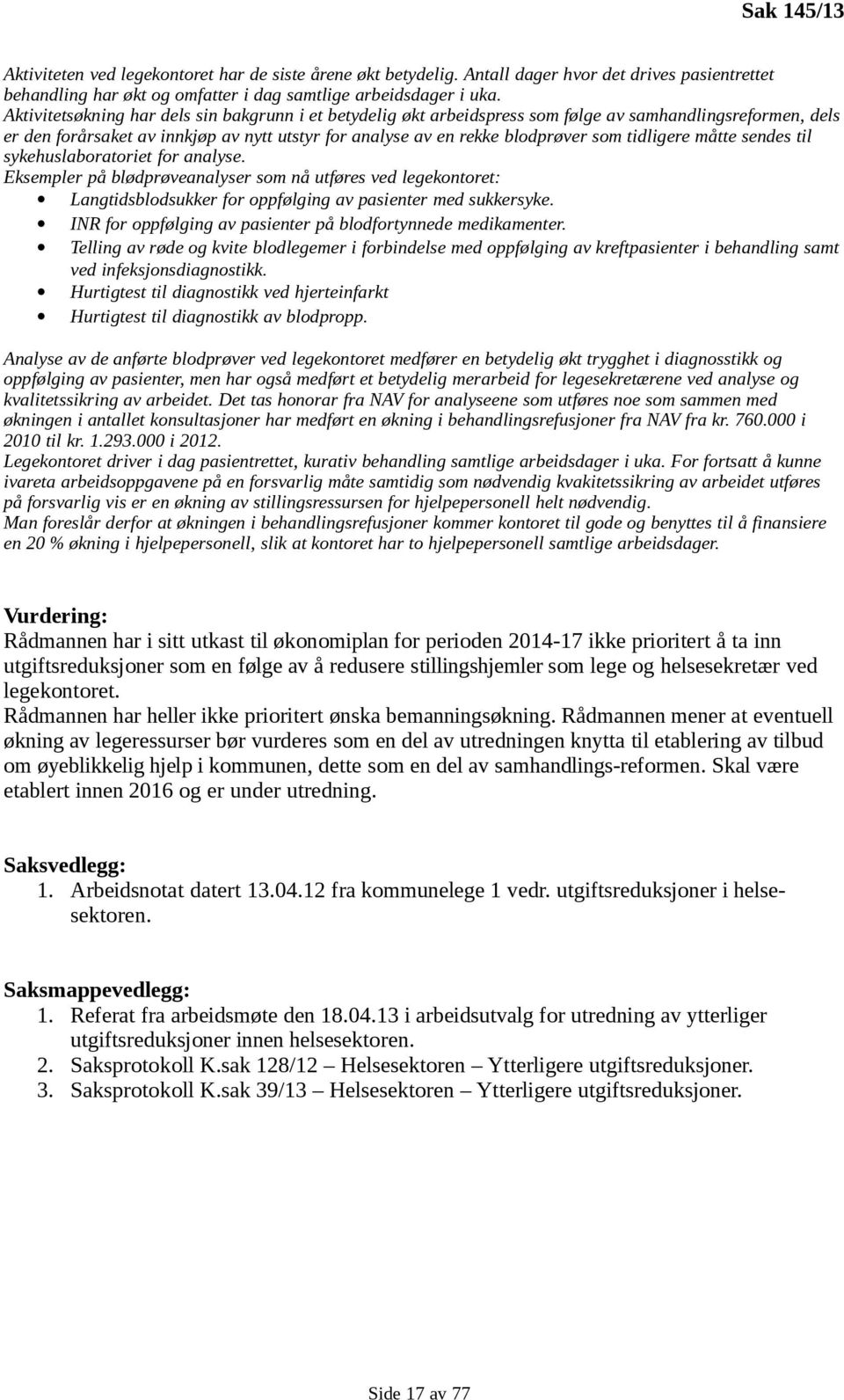 tidligere måtte sendes til sykehuslaboratoriet for analyse. Eksempler på blødprøveanalyser som nå utføres ved legekontoret: Langtidsblodsukker for oppfølging av pasienter med sukkersyke.