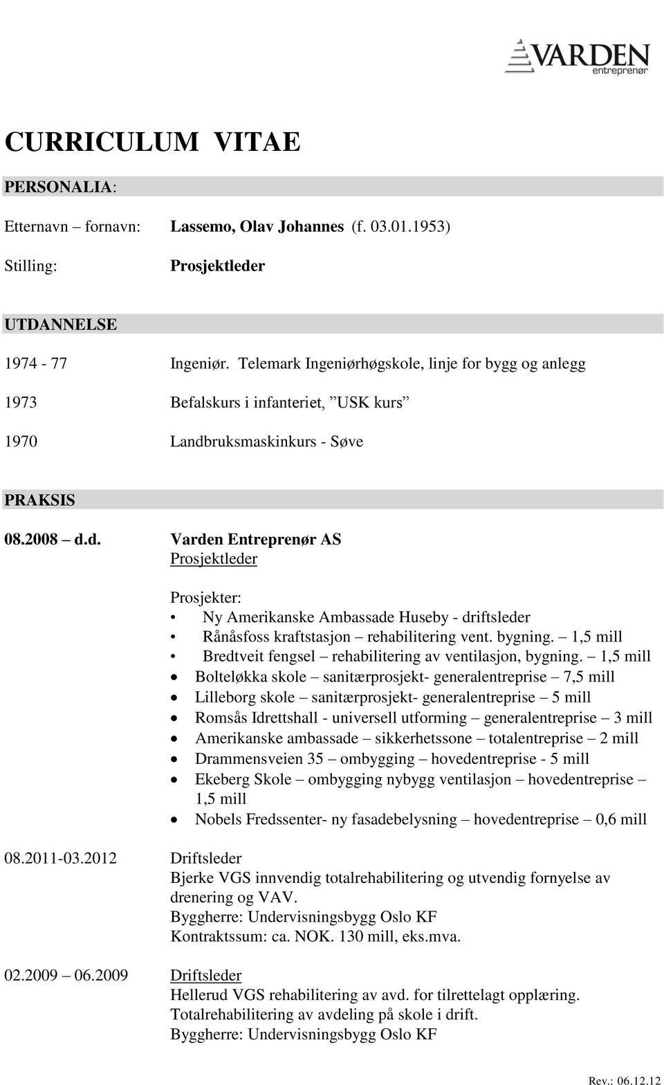 ruksmaskinkurs - Søve PRAKSIS 08.2008 d.d. Varden Entreprenør AS Prosjektleder Prosjekter: Ny Amerikanske Ambassade Huseby - driftsleder Rånåsfoss kraftstasjon rehabilitering vent. bygning.