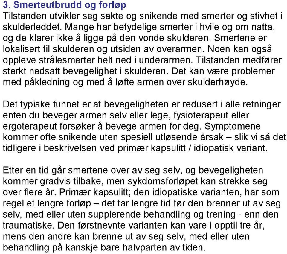 Noen kan også oppleve strålesmerter helt ned i underarmen. Tilstanden medfører sterkt nedsatt bevegelighet i skulderen. Det kan være problemer med påkledning og med å løfte armen over skulderhøyde.