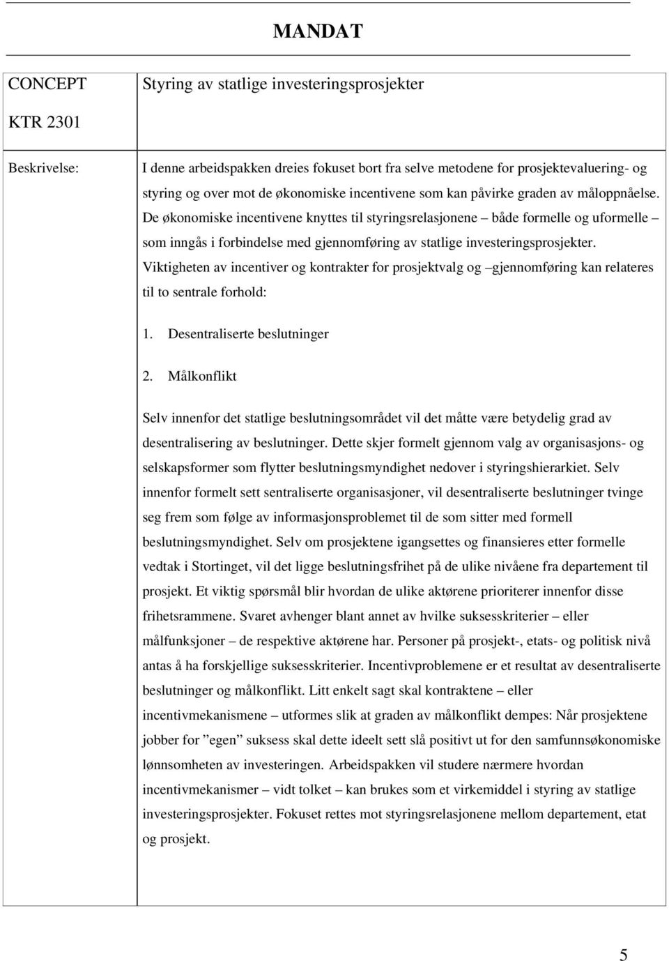 De økonomiske incentivene knyttes til styringsrelasjonene både formelle og uformelle som inngås i forbindelse med gjennomføring av statlige investeringsprosjekter.