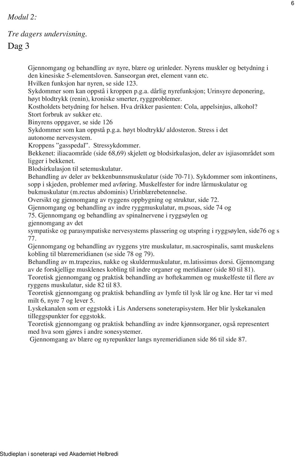 Kostholdets betydning for helsen. Hva drikker pasienten: Cola, appelsinjus, alkohol? Stort forbruk av sukker etc. Binyrens oppgaver, se side 126 Sykdommer som kan oppstå p.g.a. høyt blodtrykk/ aldosteron.