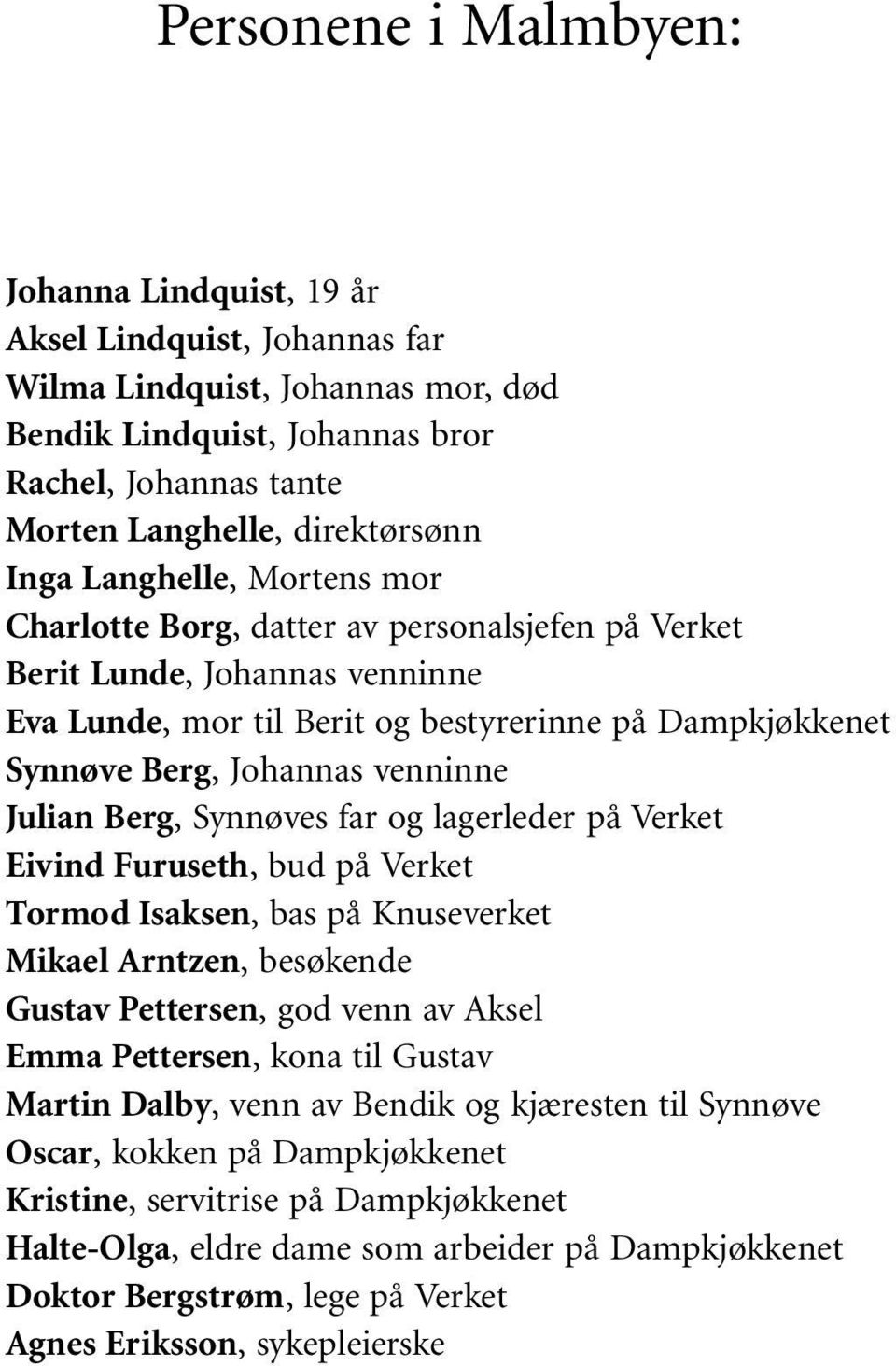 Julian Berg, Synnøves far og lagerleder på Verket Eivind Furuseth, bud på Verket Tormod Isaksen, bas på Knuseverket Mikael Arntzen, besøkende Gustav Pettersen, god venn av Aksel Emma Pettersen, kona