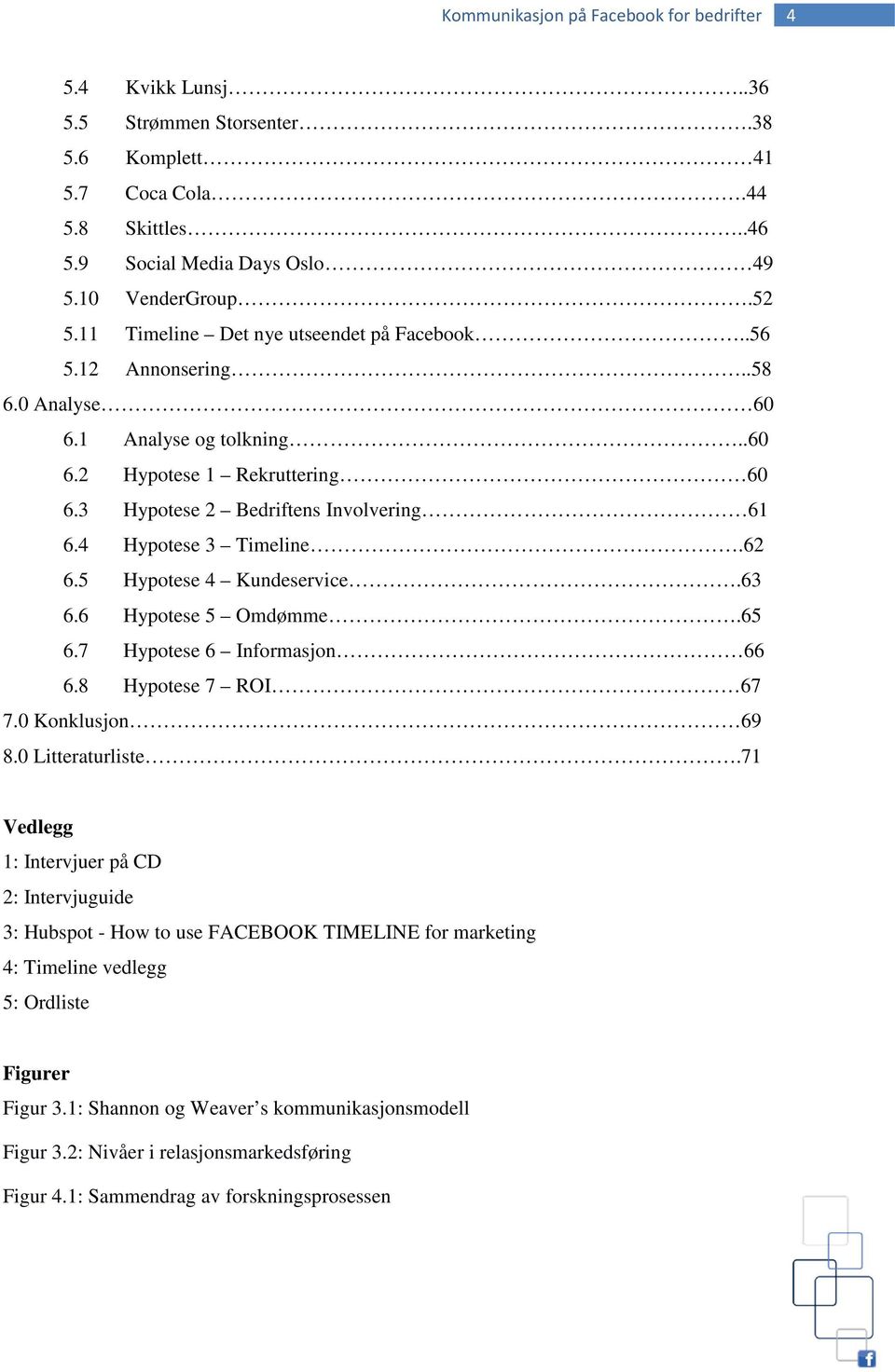 4 Hypotese 3 Timeline.62 6.5 Hypotese 4 Kundeservice.63 6.6 Hypotese 5 Omdømme.65 6.7 Hypotese 6 Informasjon 66 6.8 Hypotese 7 ROI 67 7.0 Konklusjon 69 8.0 Litteraturliste.