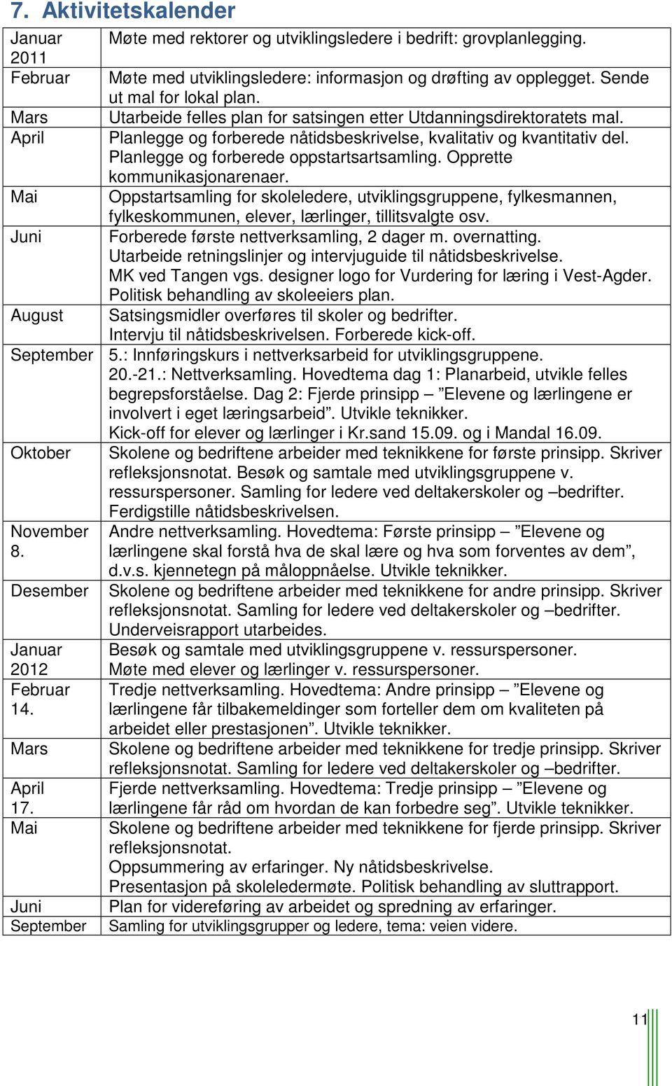 Planlegge og forberede oppstartsartsamling. Opprette kommunikasjonarenaer. Oppstartsamling for skoleledere, utviklingsgruppene, fylkesmannen, fylkeskommunen, elever, lærlinger, tillitsvalgte osv.