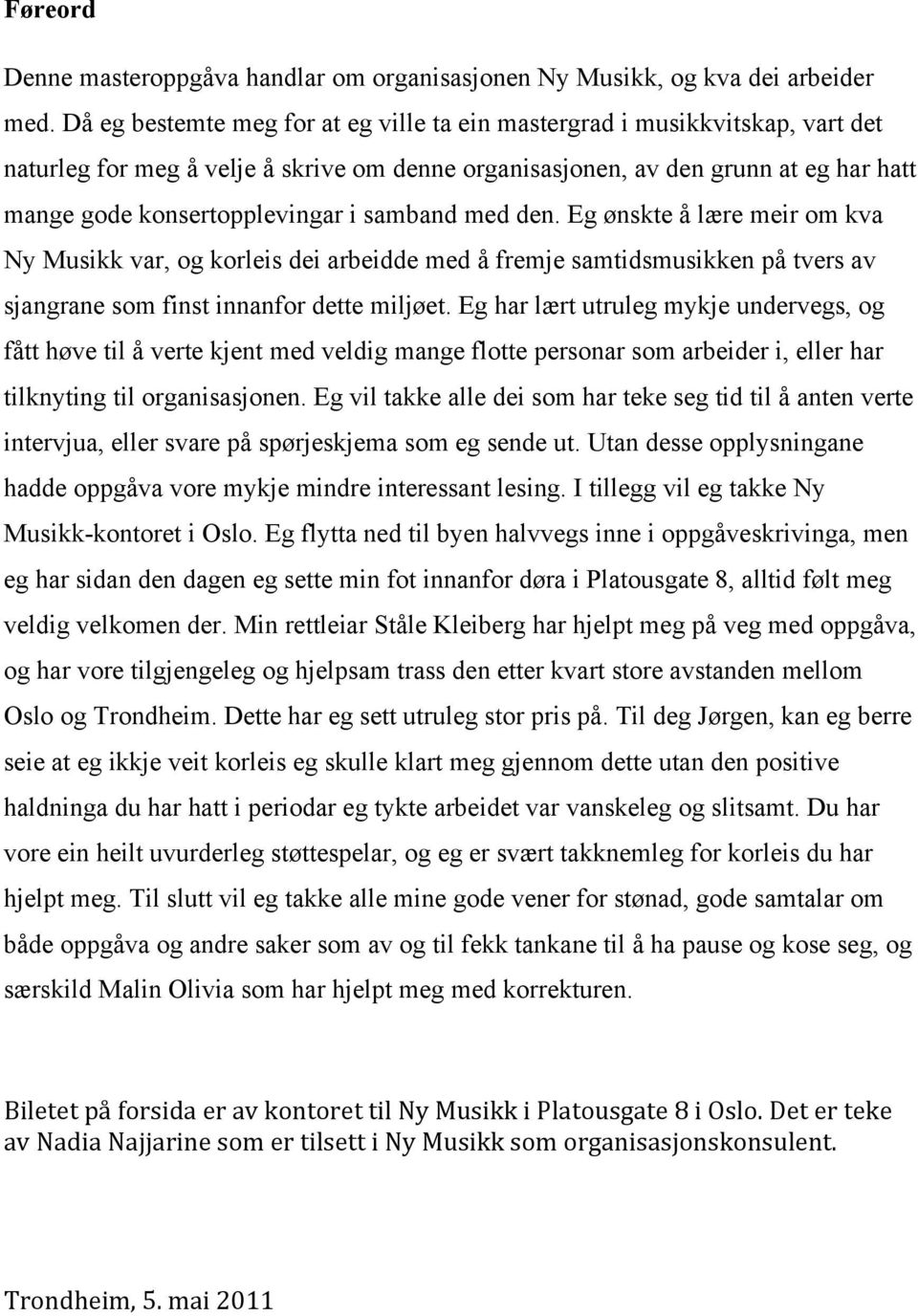 samband med den. Eg ønskte å lære meir om kva Ny Musikk var, og korleis dei arbeidde med å fremje samtidsmusikken på tvers av sjangrane som finst innanfor dette miljøet.