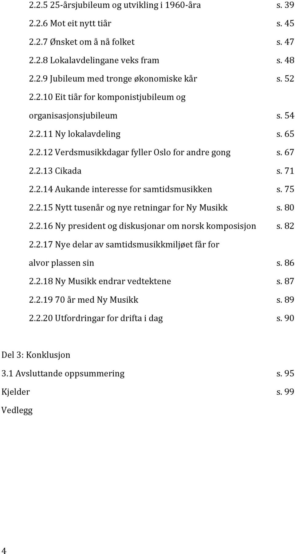 75 2.2.15 Nytt tusenår og nye retningar for Ny Musikk s. 80 2.2.16 Ny president og diskusjonar om norsk komposisjon s. 82 2.2.17 Nye delar av samtidsmusikkmiljøet får for alvor plassen sin s. 86 2.2.18 Ny Musikk endrar vedtektene s.