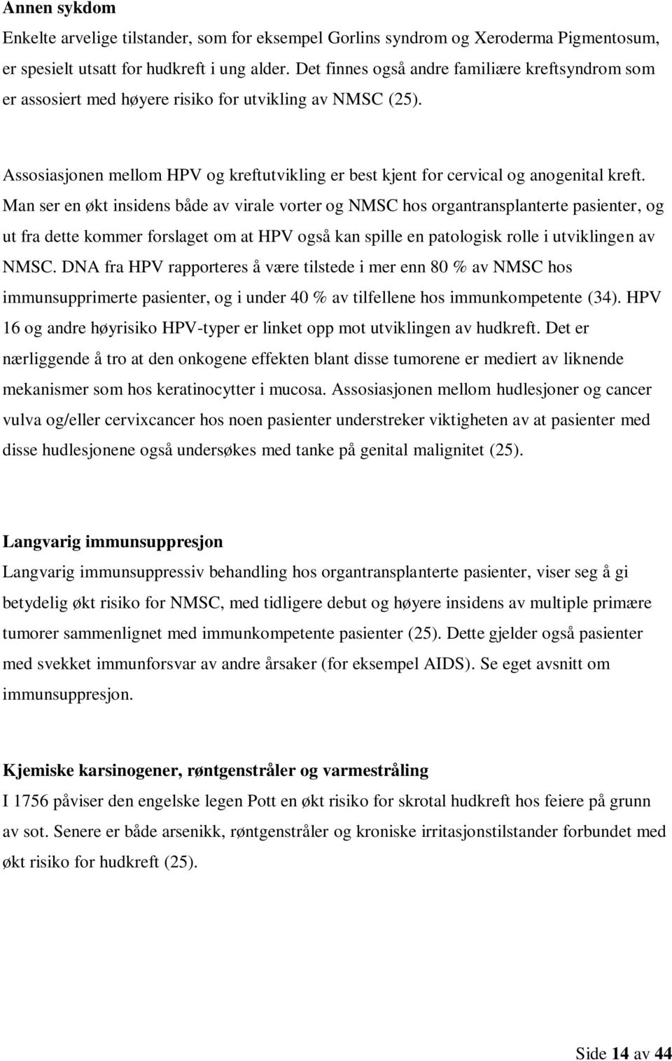 Man ser en økt insidens både av virale vorter og NMSC hos organtransplanterte pasienter, og ut fra dette kommer forslaget om at HPV også kan spille en patologisk rolle i utviklingen av NMSC.