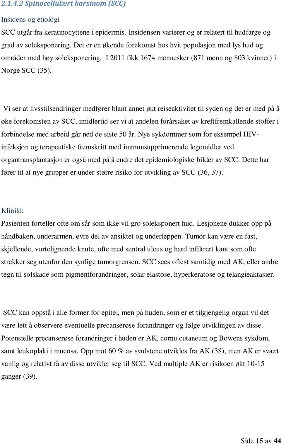 Vi ser at livsstilsendringer medfører blant annet økt reiseaktivitet til syden og det er med på å øke forekomsten av SCC, imidlertid ser vi at andelen forårsaket av kreftfremkallende stoffer i