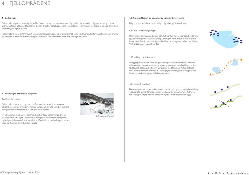 Fjellområdene representerer svært sensitive landskapsområder, og ny permanent boligbygging bør derfor foregå i et begrenset omfang og fortrinnsvis innenfor etablerte tyngdepunkter, det vil si