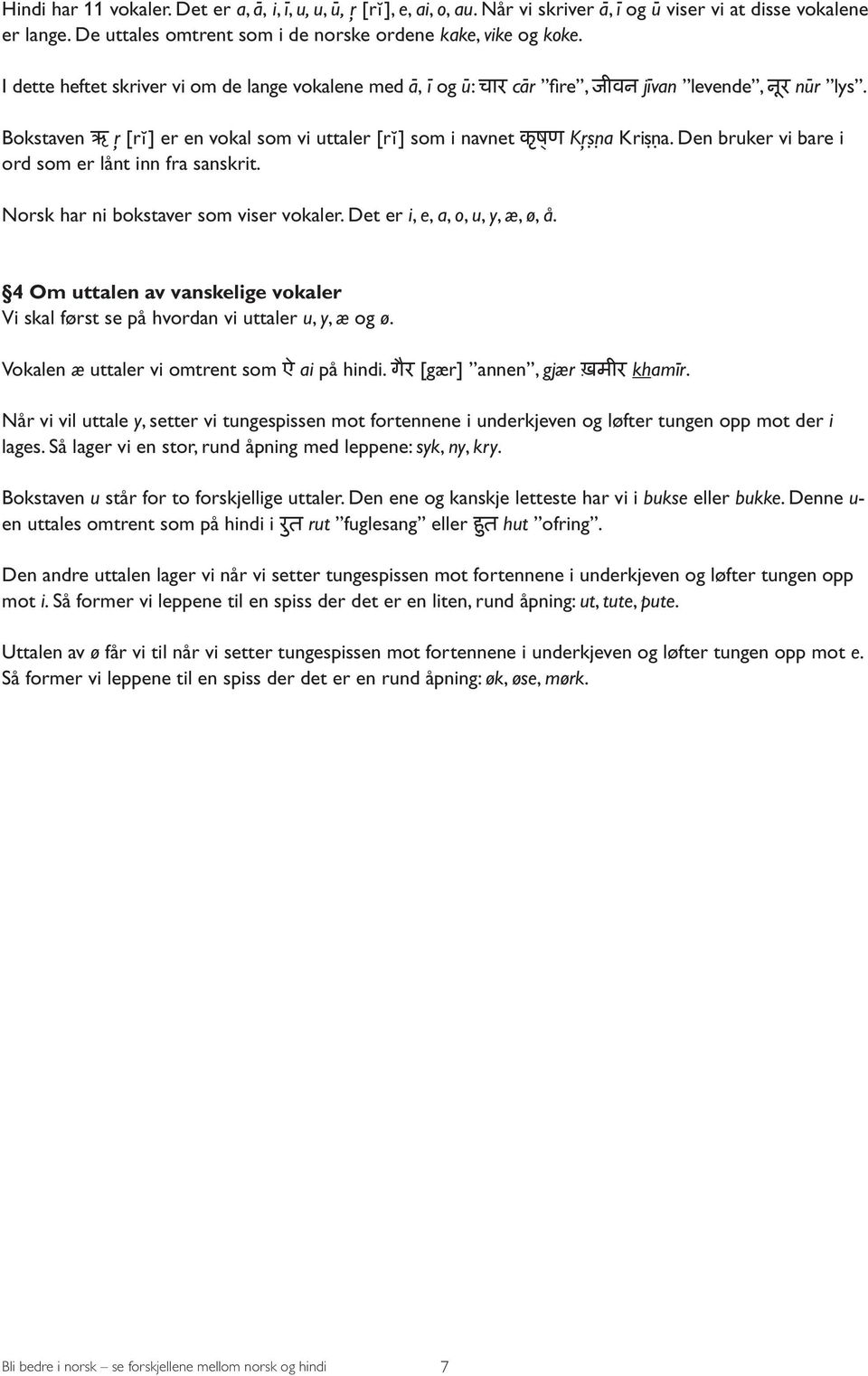 Bokstaven ऋ,r [r l] er en vokal som vi uttaler [r l] som i navnet क ष ण K,rṣṇa Kriṣṇa. Den bruker vi bare i ord som er lånt inn fra sanskrit. Norsk har ni bokstaver som viser vokaler.