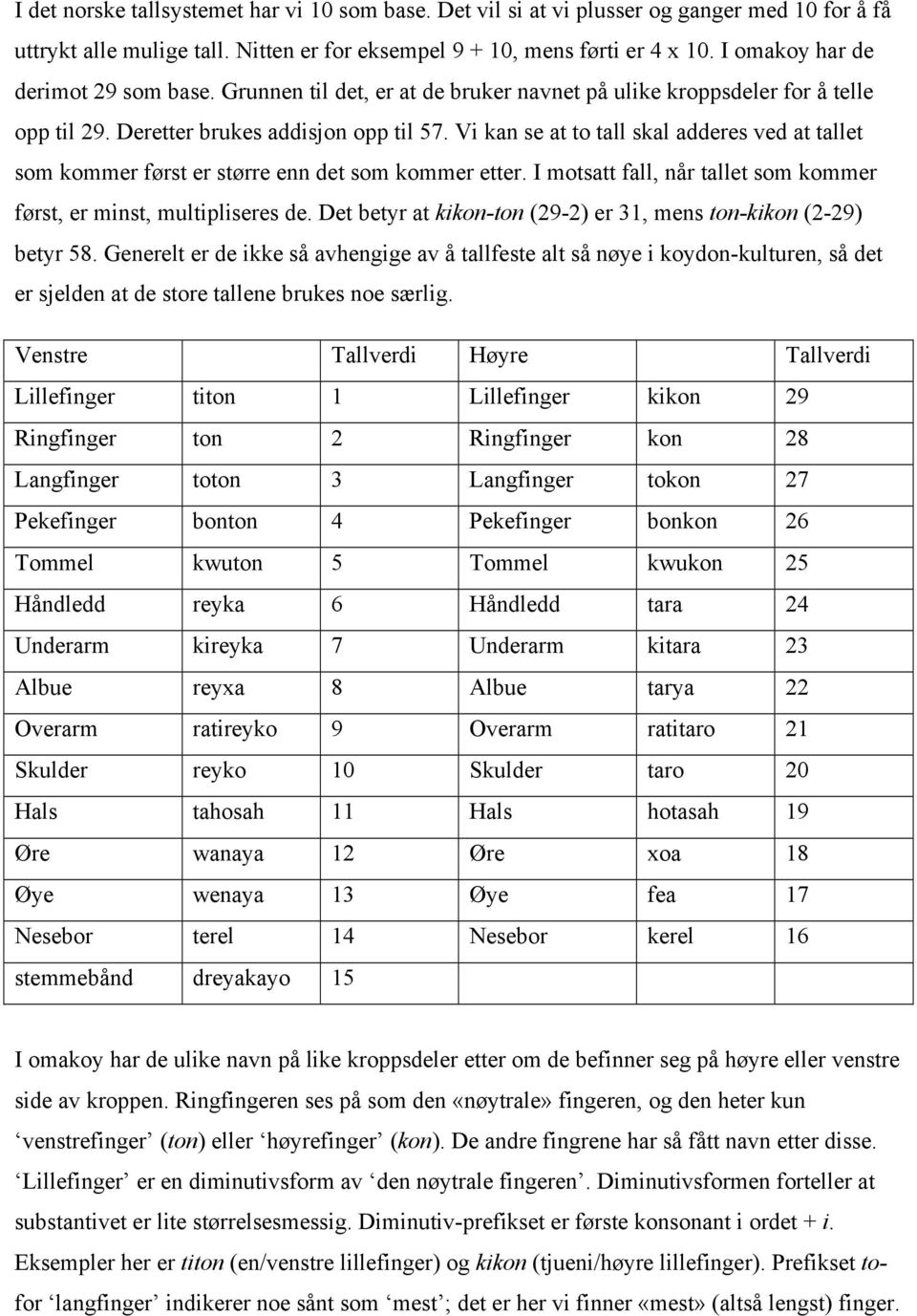 Vi kan se at to tall skal adderes ved at tallet som kommer først er større enn det som kommer etter. I motsatt fall, når tallet som kommer først, er minst, multipliseres de.