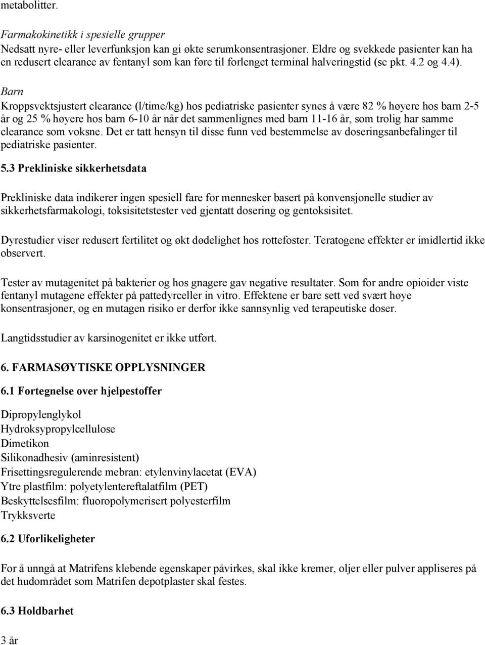 Barn Kroppsvektsjustert clearance (l/time/kg) hos pediatriske pasienter synes å være 82 % høyere hos barn 2-5 år og 25 % høyere hos barn 6-10 år når det sammenlignes med barn 11-16 år, som trolig har