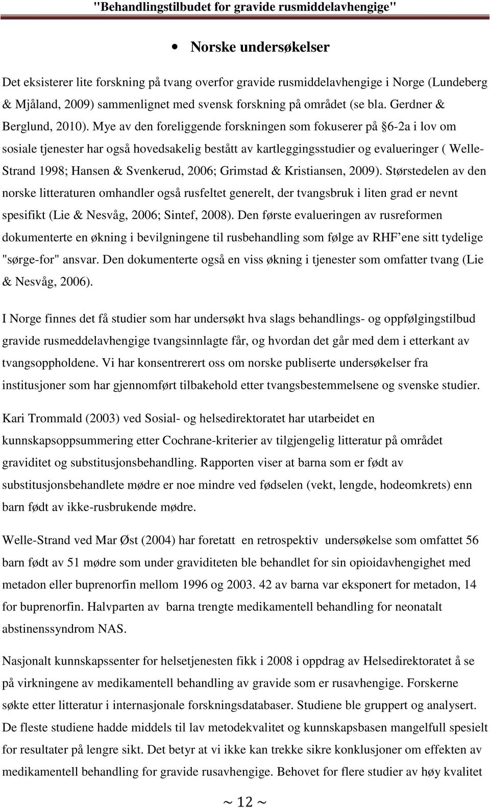 Mye av den foreliggende forskningen som fokuserer på 6-2a i lov om sosiale tjenester har også hovedsakelig bestått av kartleggingsstudier og evalueringer ( Welle- Strand 1998; Hansen & Svenkerud,