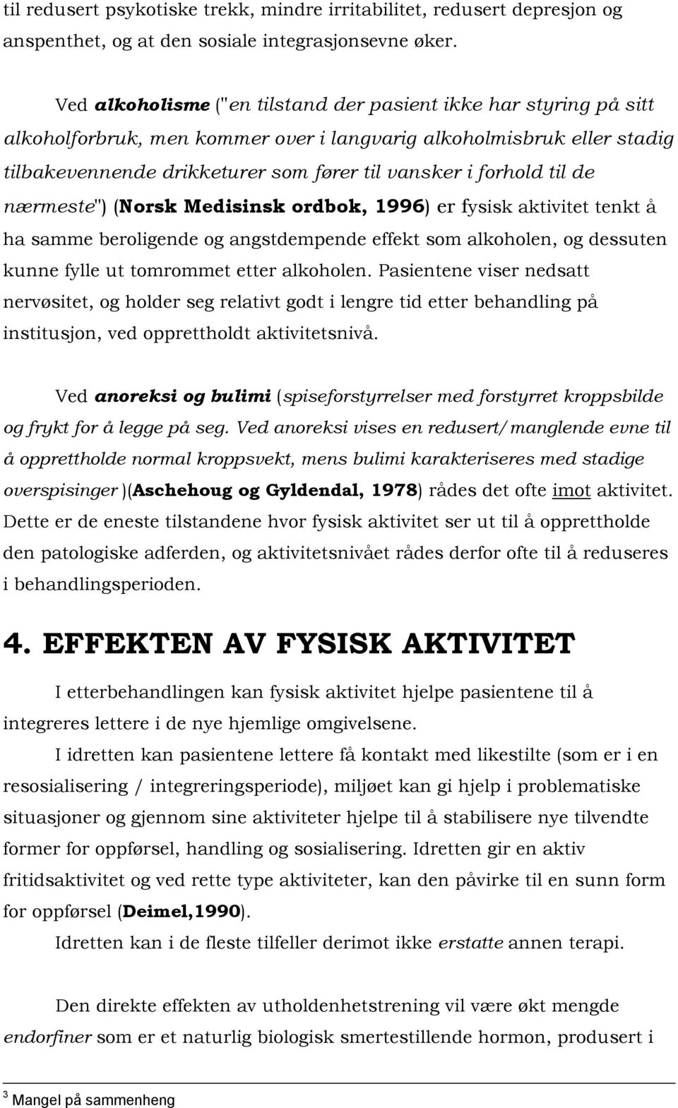 til de nærmeste") (Norsk Medisinsk ordbok, 1996) er fysisk aktivitet tenkt å ha samme beroligende og angstdempende effekt som alkoholen, og dessuten kunne fylle ut tomrommet etter alkoholen.