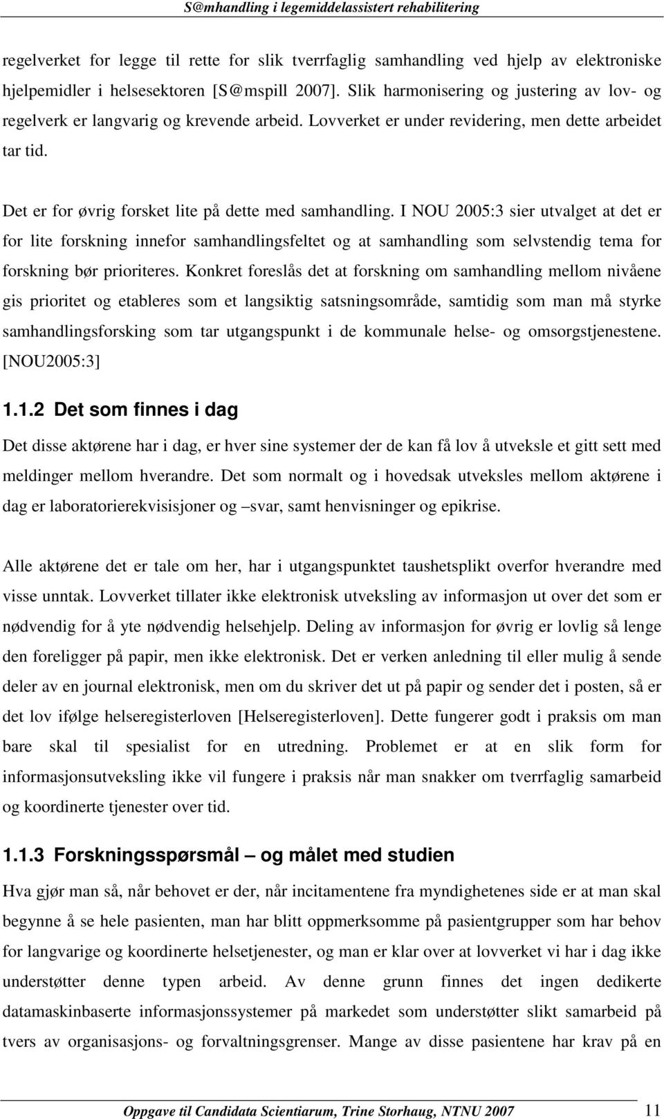 I NOU 2005:3 sier utvalget at det er for lite forskning innefor samhandlingsfeltet og at samhandling som selvstendig tema for forskning bør prioriteres.