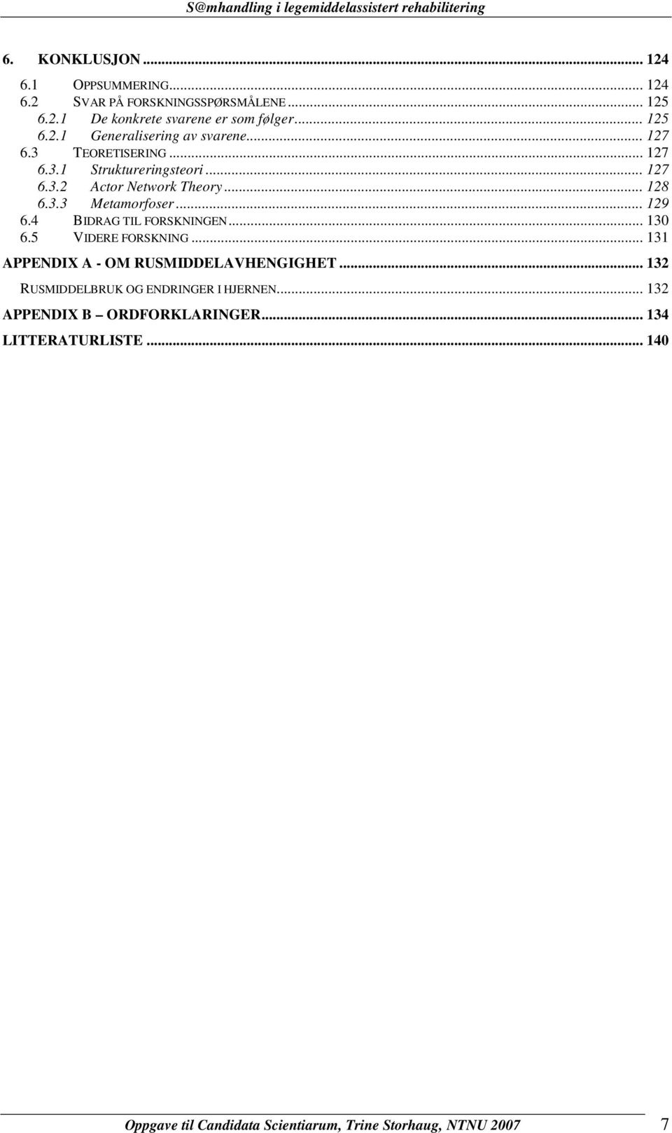 4 BIDRAG TIL FORSKNINGEN... 130 6.5 VIDERE FORSKNING... 131 APPENDIX A - OM RUSMIDDELAVHENGIGHET... 132 RUSMIDDELBRUK OG ENDRINGER I HJERNEN.