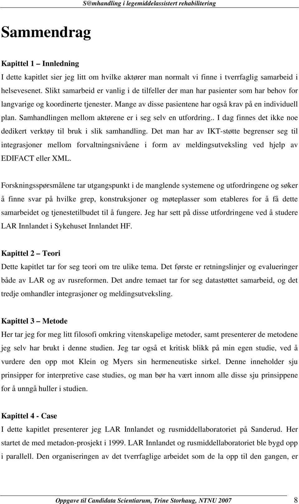 Samhandlingen mellom aktørene er i seg selv en utfordring.. I dag finnes det ikke noe dedikert verktøy til bruk i slik samhandling.