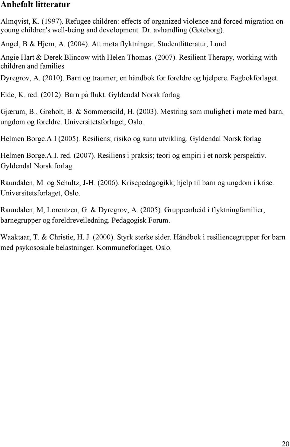 (2010). Barn og traumer; en håndbok for foreldre og hjelpere. Fagbokforlaget. Eide, K. red. (2012). Barn på flukt. Gyldendal Norsk forlag. Gjærum, B., Grøholt, B. & Sommerscild, H. (2003).