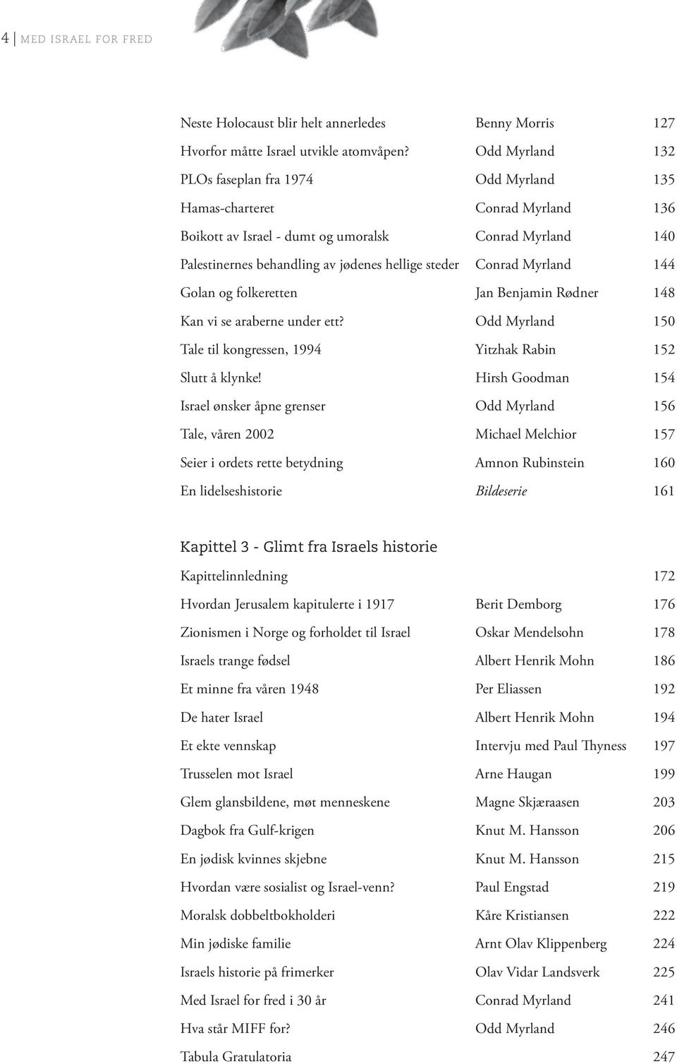 Conrad Myrland 144 Golan og folkeretten Jan Benjamin Rødner 148 Kan vi se araberne under ett? Odd Myrland 150 Tale til kongressen, 1994 Yitzhak Rabin 152 Slutt å klynke!