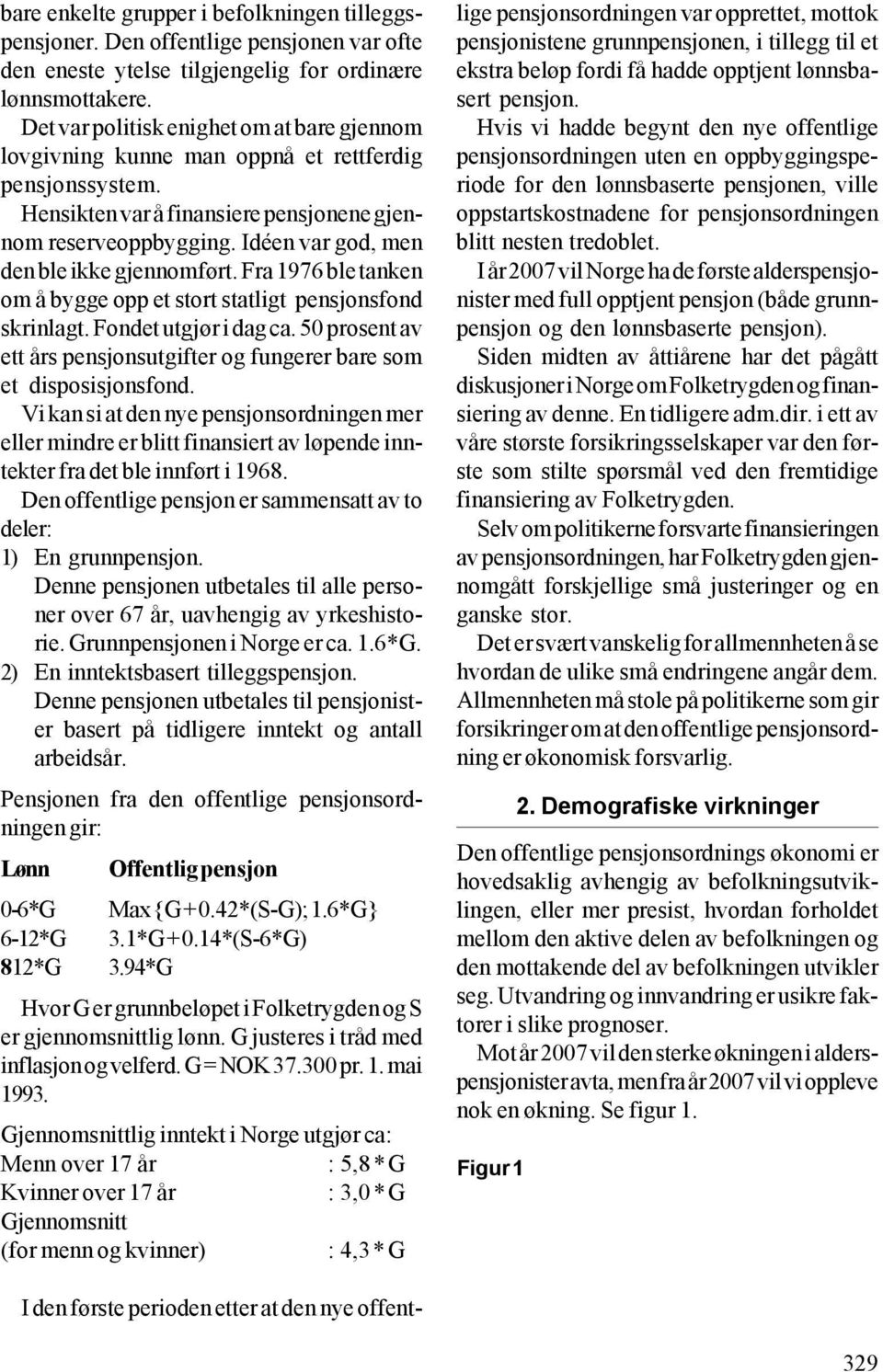 Idéen var god, men den ble ikke gjennomført. Fra 1976 ble tanken om å bygge opp et stort statligt pensjonsfond skrinlagt. Fondet utgjør i dag ca.