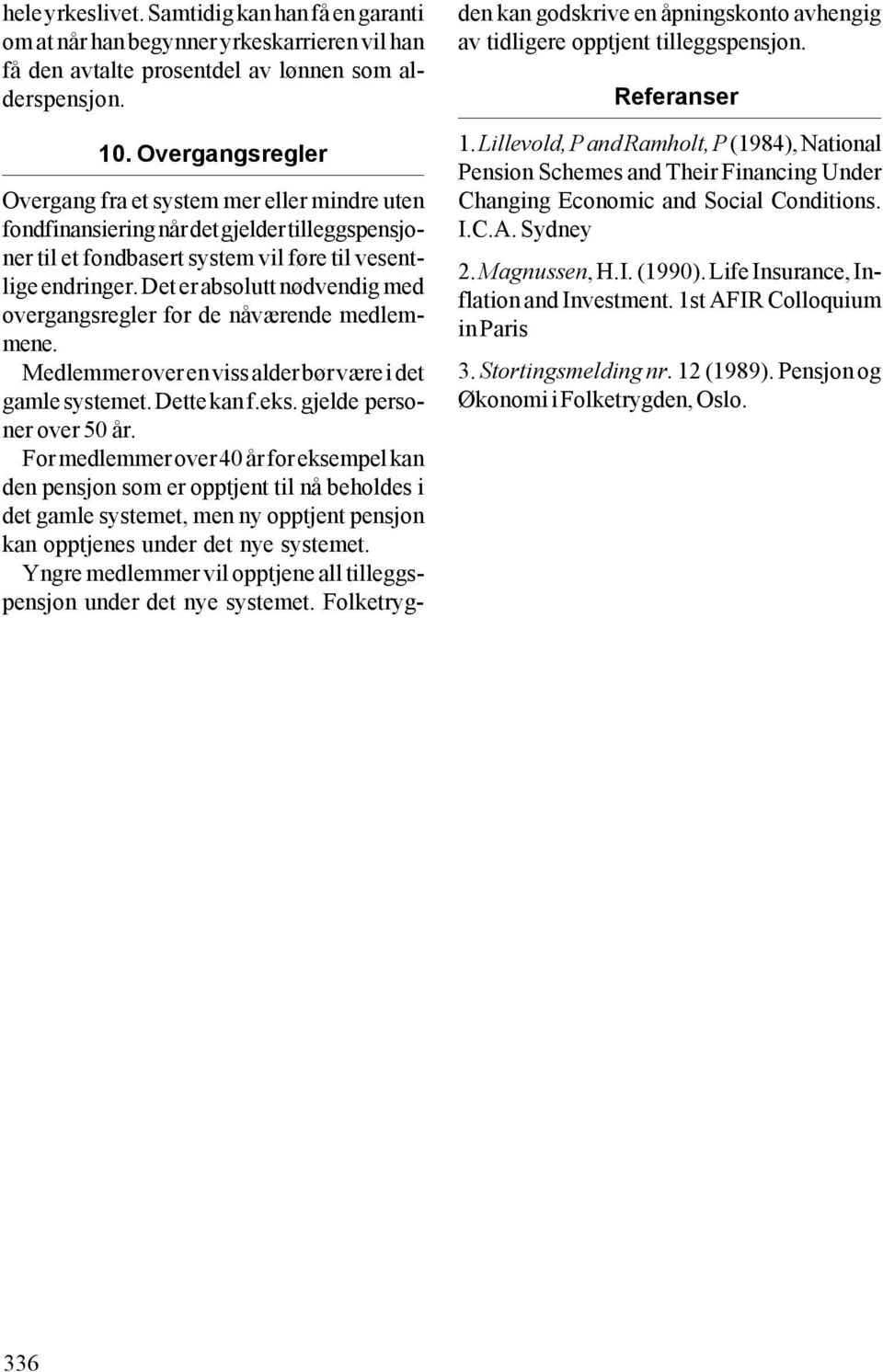 Det er absolutt nødvendig med overgangsregler for de nåværende medlemmene. Medlemmer over en viss alder bør være i det gamle systemet. Dette kan f.eks. gjelde personer over 50 år.