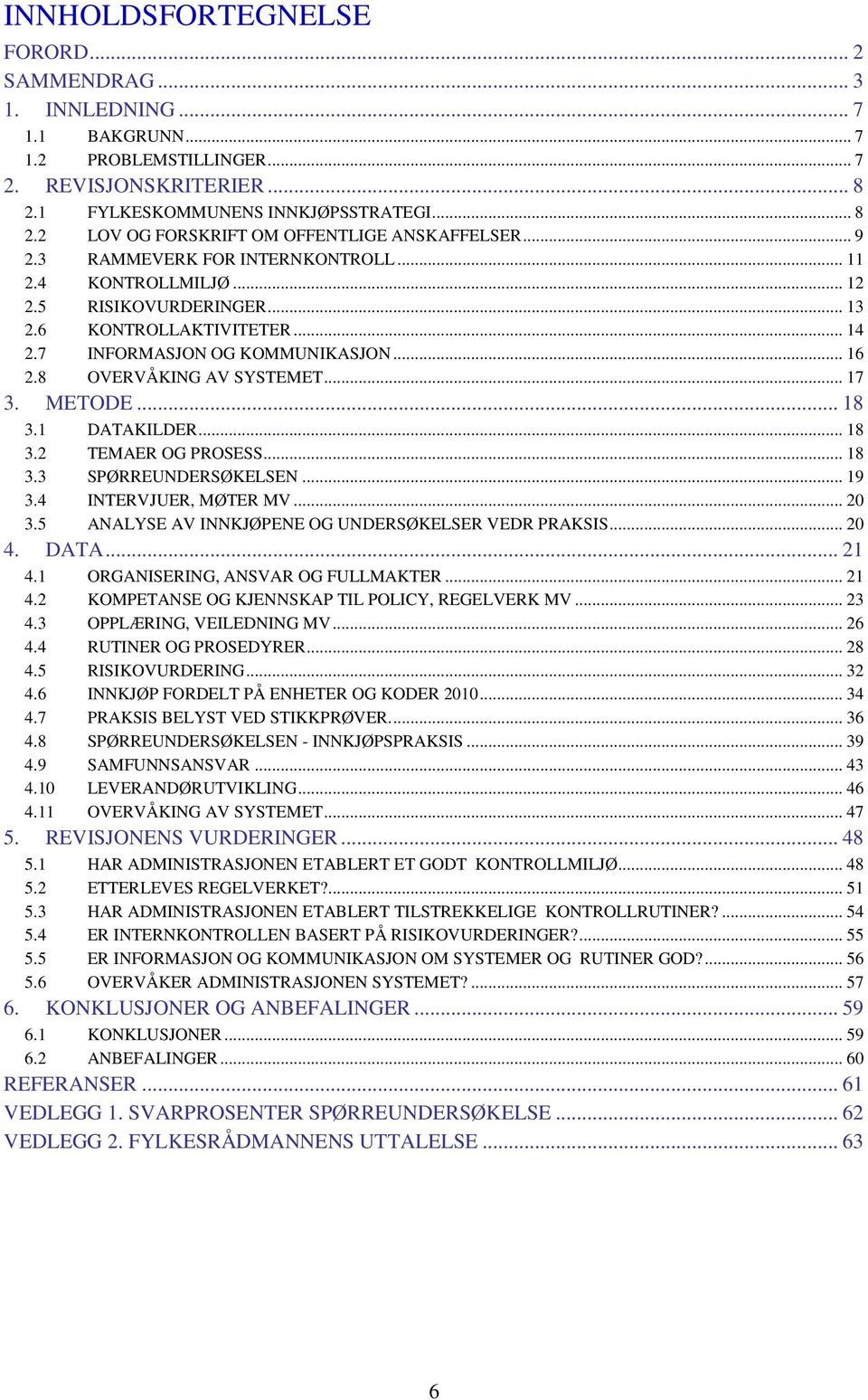 METODE... 18 3.1 DATAKILDER... 18 3.2 TEMAER OG PROSESS... 18 3.3 SPØRREUNDERSØKELSEN... 19 3.4 INTERVJUER, MØTER MV... 20 3.5 ANALYSE AV INNKJØPENE OG UNDERSØKELSER VEDR PRAKSIS... 20 4. DATA... 21 4.