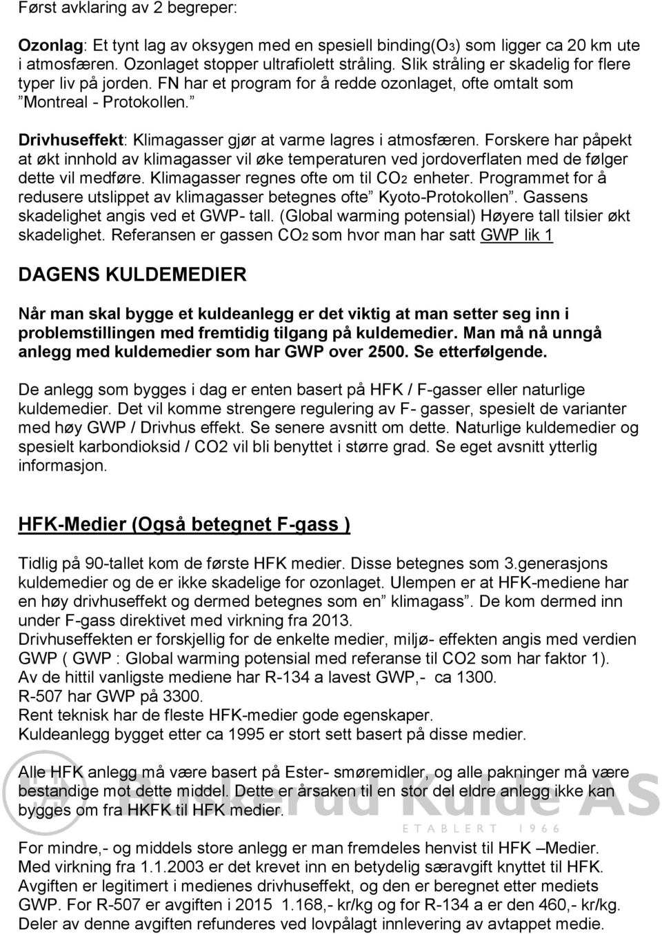 Forskere har påpekt at økt innhold av klimagasser vil øke temperaturen ved jordoverflaten med de følger dette vil medføre. Klimagasser regnes ofte om til CO2 enheter.