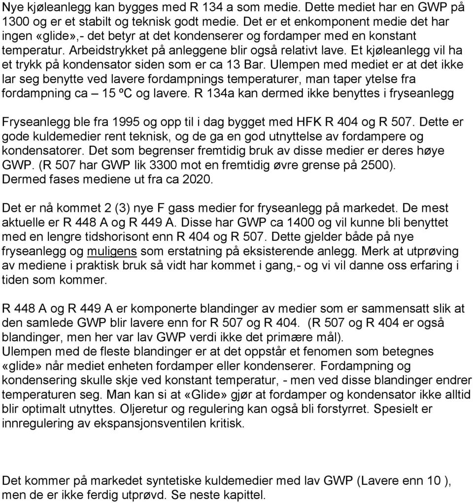 Et kjøleanlegg vil ha et trykk på kondensator siden som er ca 13 Bar.