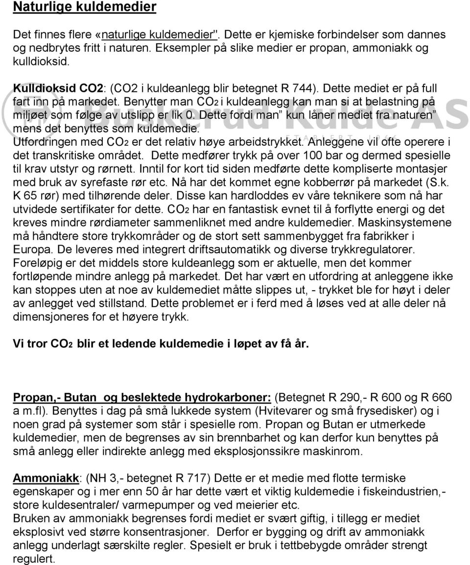 Benytter man CO2 i kuldeanlegg kan man si at belastning på miljøet som følge av utslipp er lik 0. Dette fordi man kun låner mediet fra naturen mens det benyttes som kuldemedie.