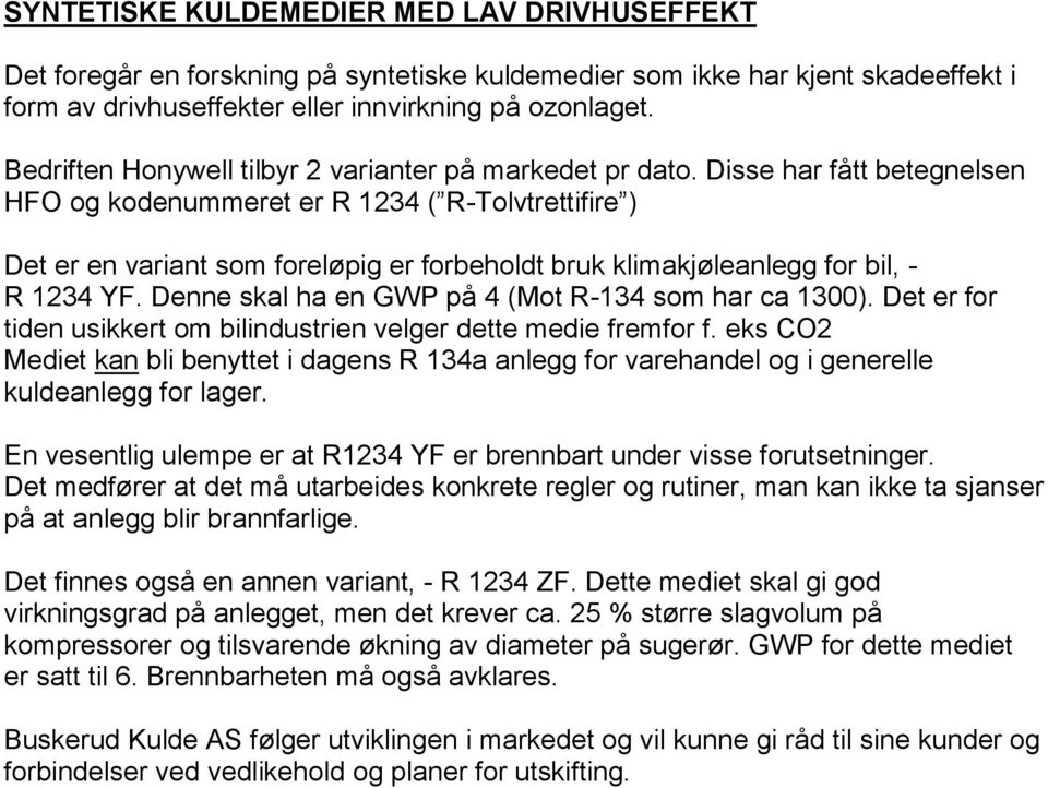 Disse har fått betegnelsen HFO og kodenummeret er R 1234 ( R-Tolvtrettifire ) Det er en variant som foreløpig er forbeholdt bruk klimakjøleanlegg for bil, - R 1234 YF.