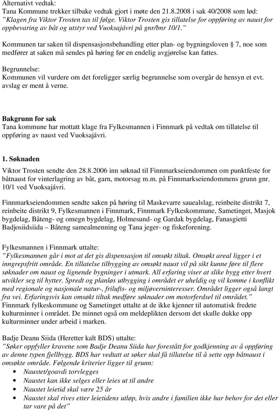 Kommunen tar saken til dispensasjonsbehandling etter plan- og bygningsloven 7, noe som medfører at saken må sendes på høring før en endelig avgjørelse kan fattes.