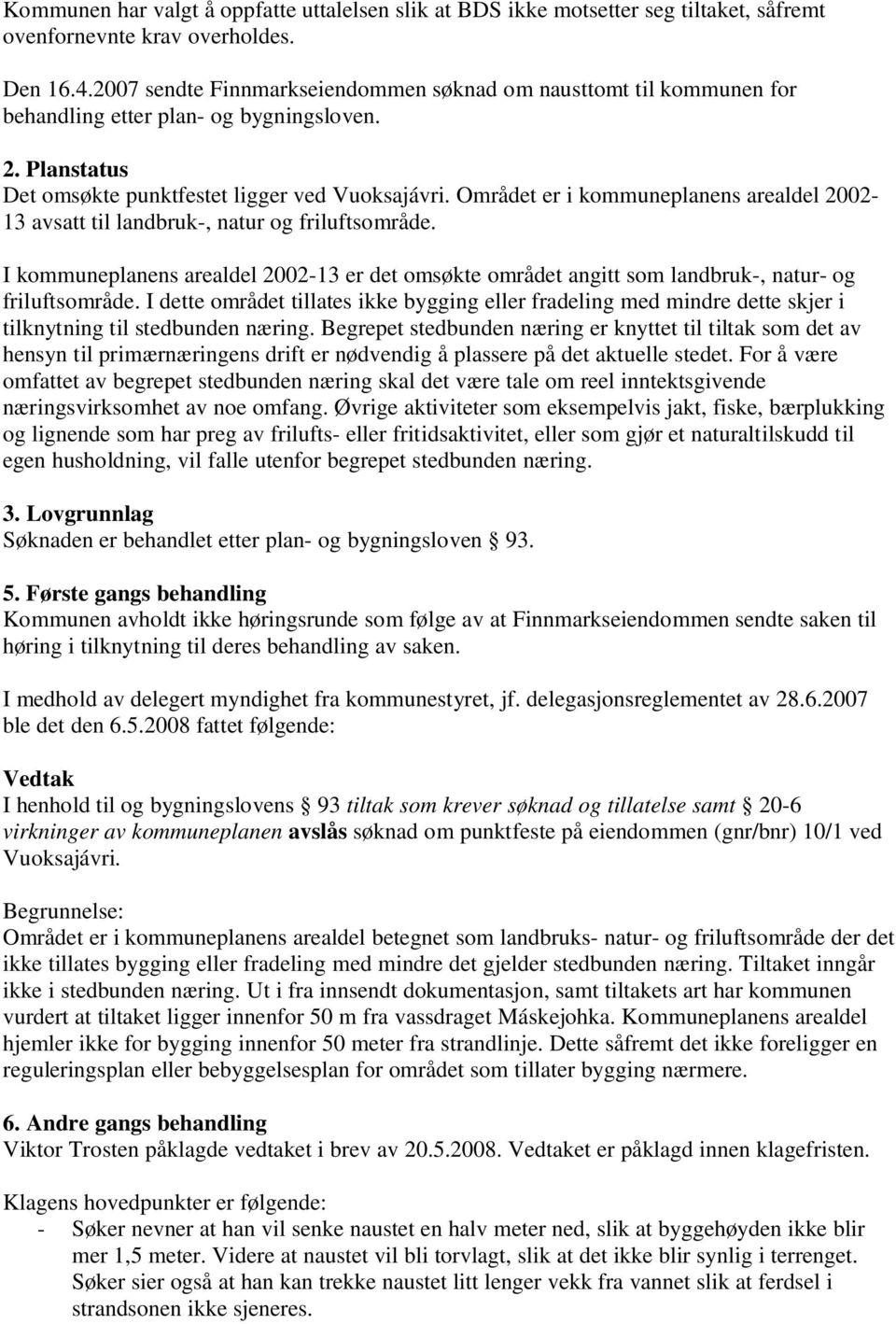 Området er i kommuneplanens arealdel 2002-13 avsatt til landbruk-, natur og friluftsområde. I kommuneplanens arealdel 2002-13 er det omsøkte området angitt som landbruk-, natur- og friluftsområde.