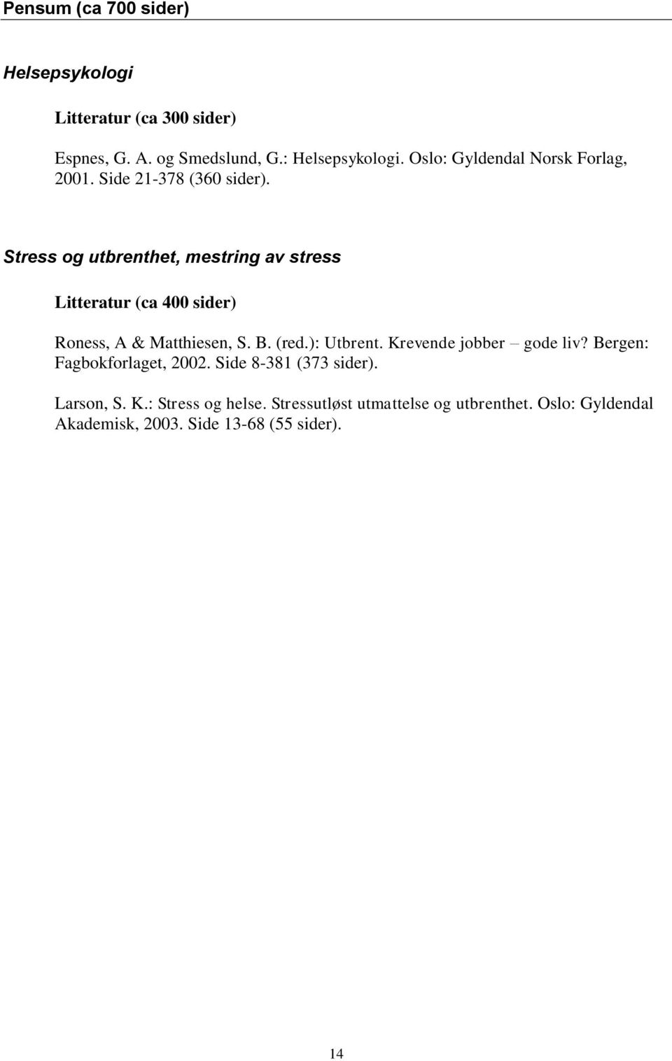 Stress og utbrenthet, mestring av stress Litteratur (ca 400 sider) Roness, A & Matthiesen, S. B. (red.): Utbrent.