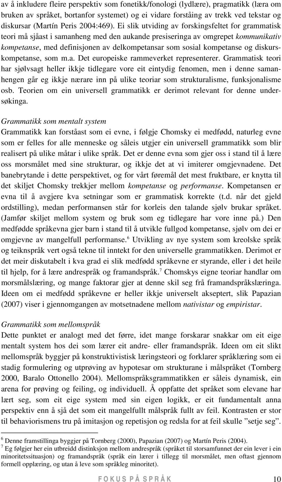 Ei slik utviding av forskingsfeltet for grammatisk teori må sjåast i samanheng med den aukande presiseringa av omgrepet kommunikativ kompetanse, med definisjonen av delkompetansar som sosial