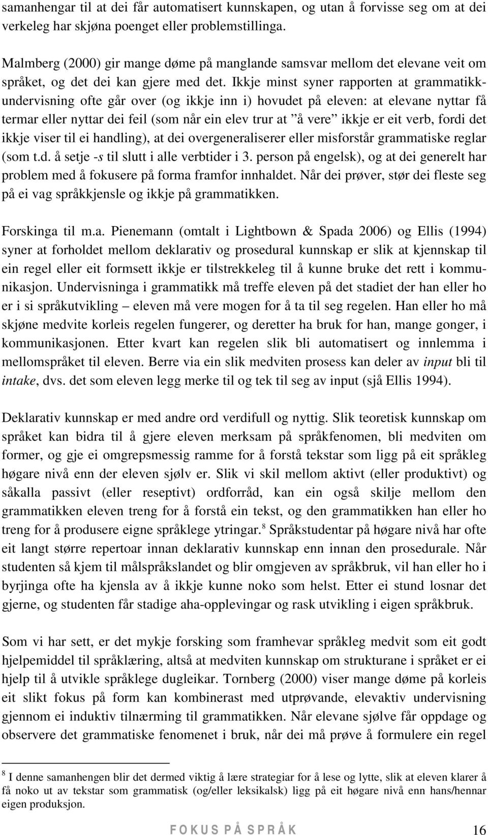 Ikkje minst syner rapporten at grammatikkundervisning ofte går over (og ikkje inn i) hovudet på eleven: at elevane nyttar få termar eller nyttar dei feil (som når ein elev trur at å vere ikkje er eit