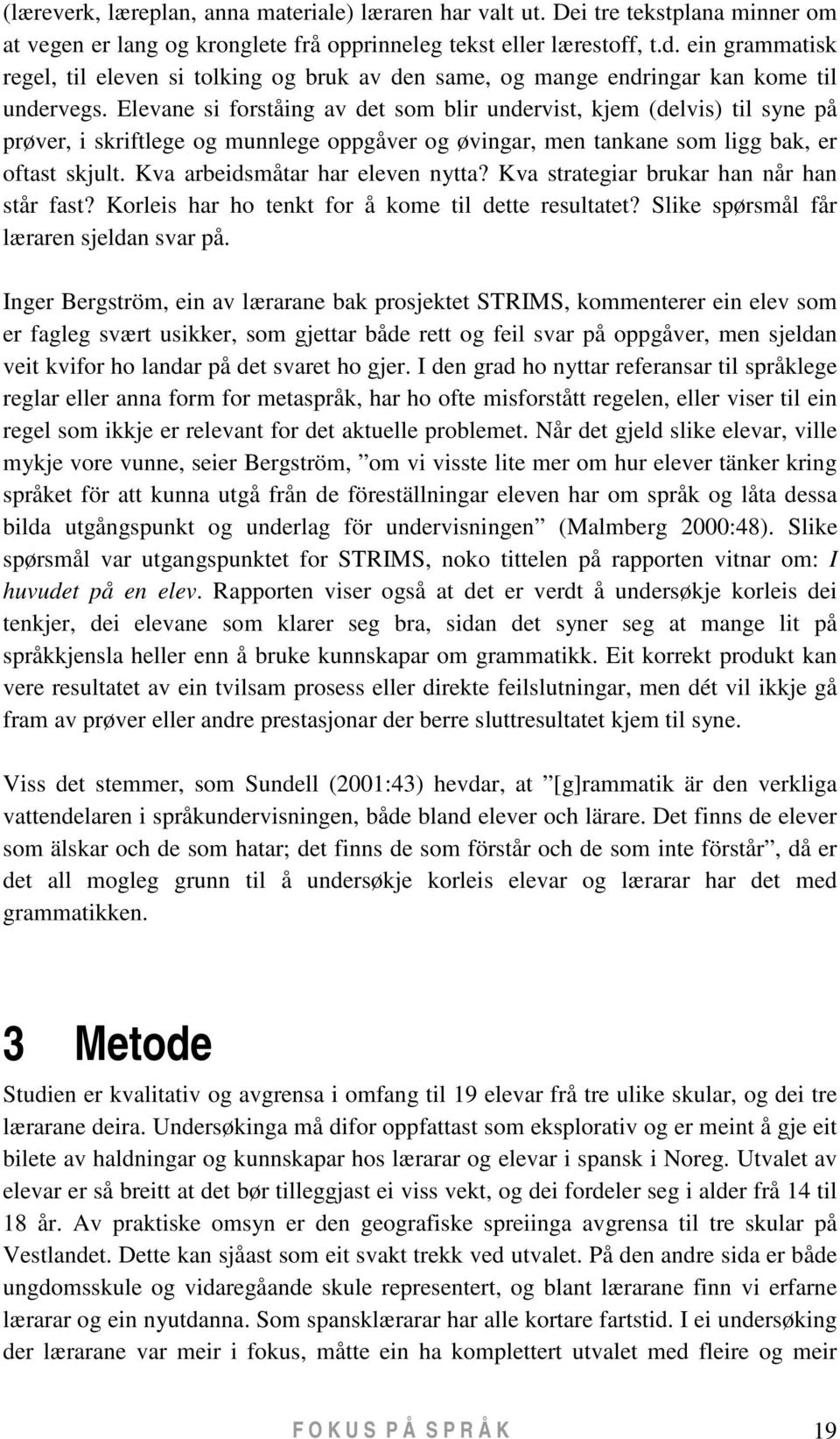 Elevane si forståing av det som blir undervist, kjem (delvis) til syne på prøver, i skriftlege og munnlege oppgåver og øvingar, men tankane som ligg bak, er oftast skjult.