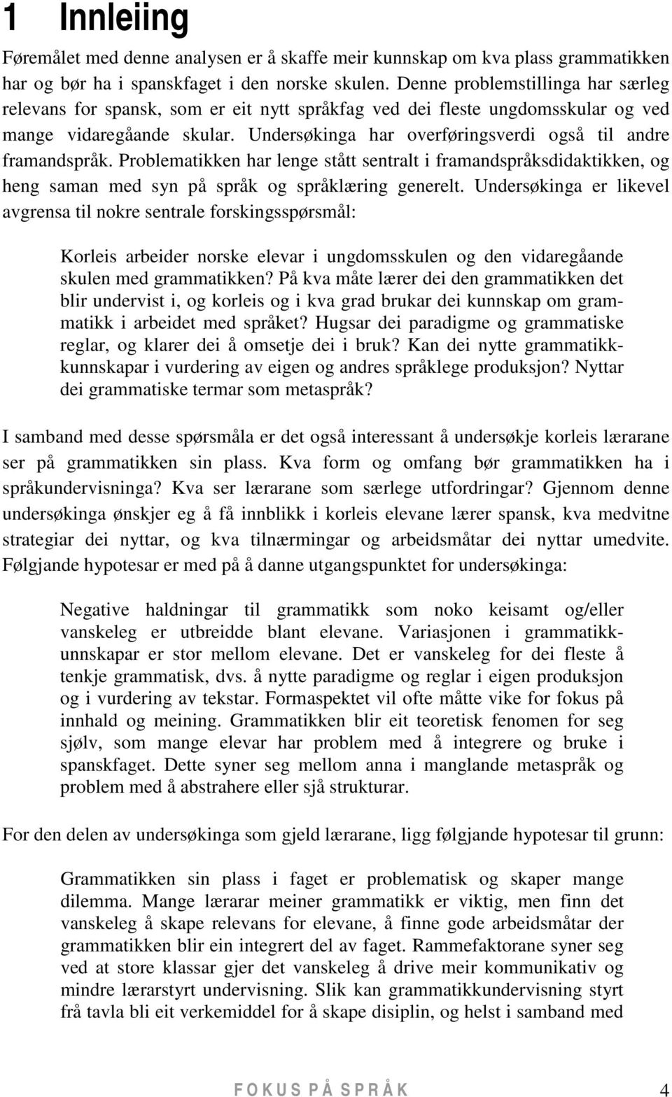 Undersøkinga har overføringsverdi også til andre framandspråk. Problematikken har lenge stått sentralt i framandspråksdidaktikken, og heng saman med syn på språk og språklæring generelt.