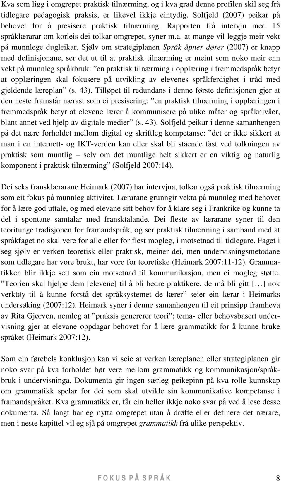 Sjølv om strategiplanen Språk åpner dører (2007) er knapp med definisjonane, ser det ut til at praktisk tilnærming er meint som noko meir enn vekt på munnleg språkbruk: en praktisk tilnærming i