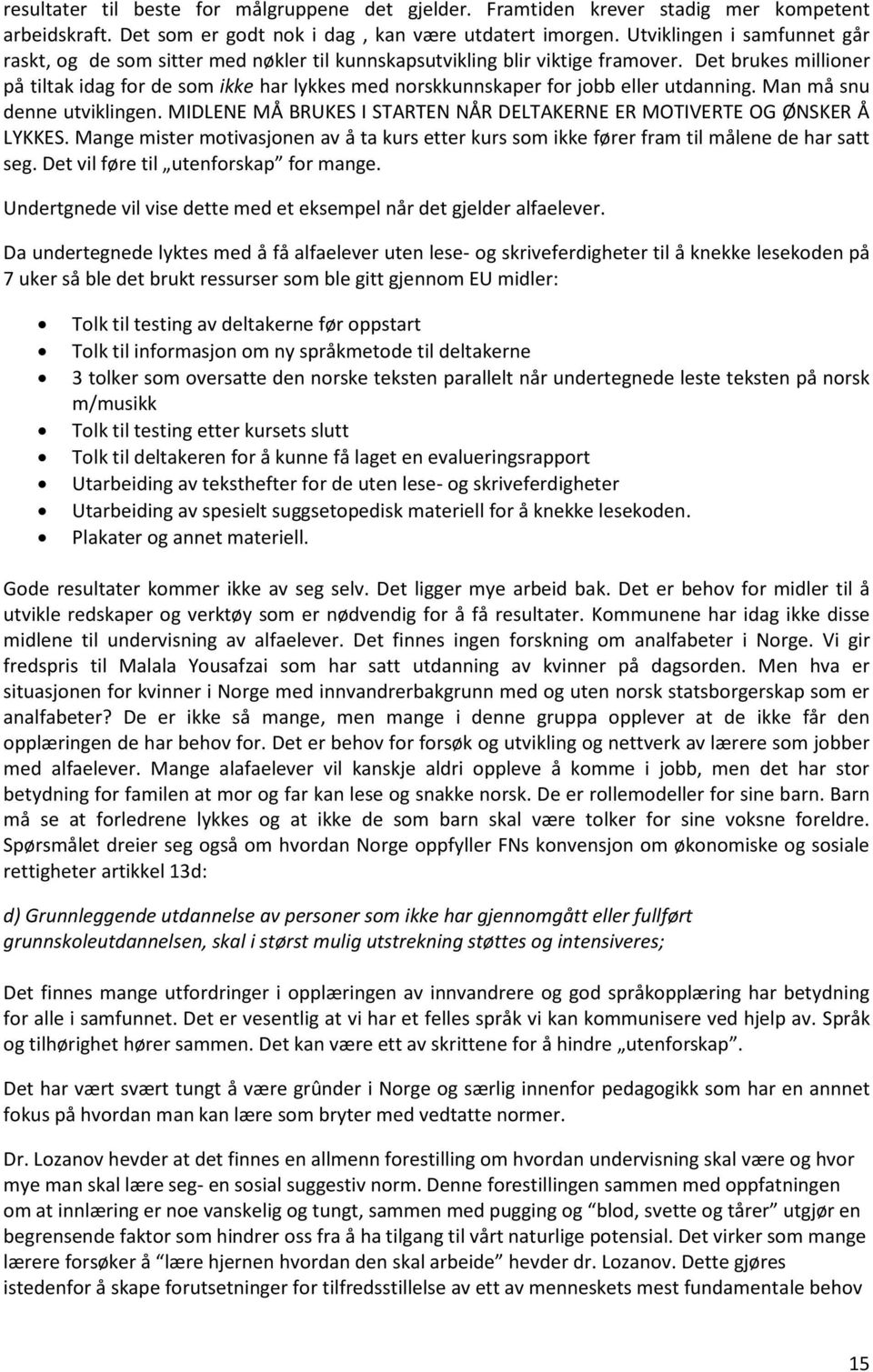 Det brukes millioner på tiltak idag for de som ikke har lykkes med norskkunnskaper for jobb eller utdanning. Man må snu denne utviklingen.