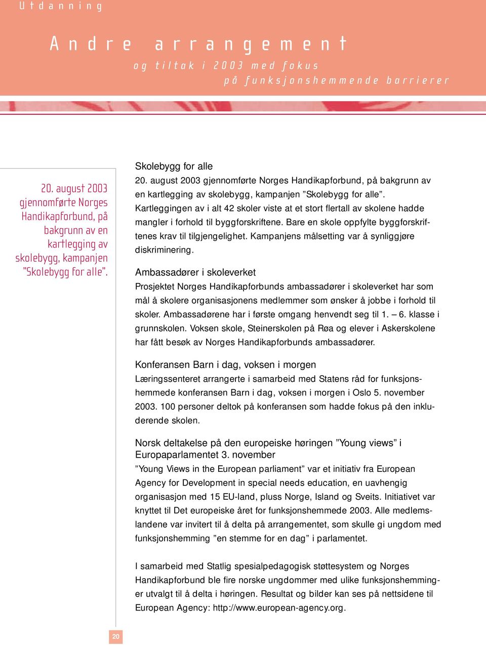 august 2003 gjennomførte Norges Handikapforbund, på bakgrunn av en kartlegging av skolebygg, kampanjen Skolebygg for alle.