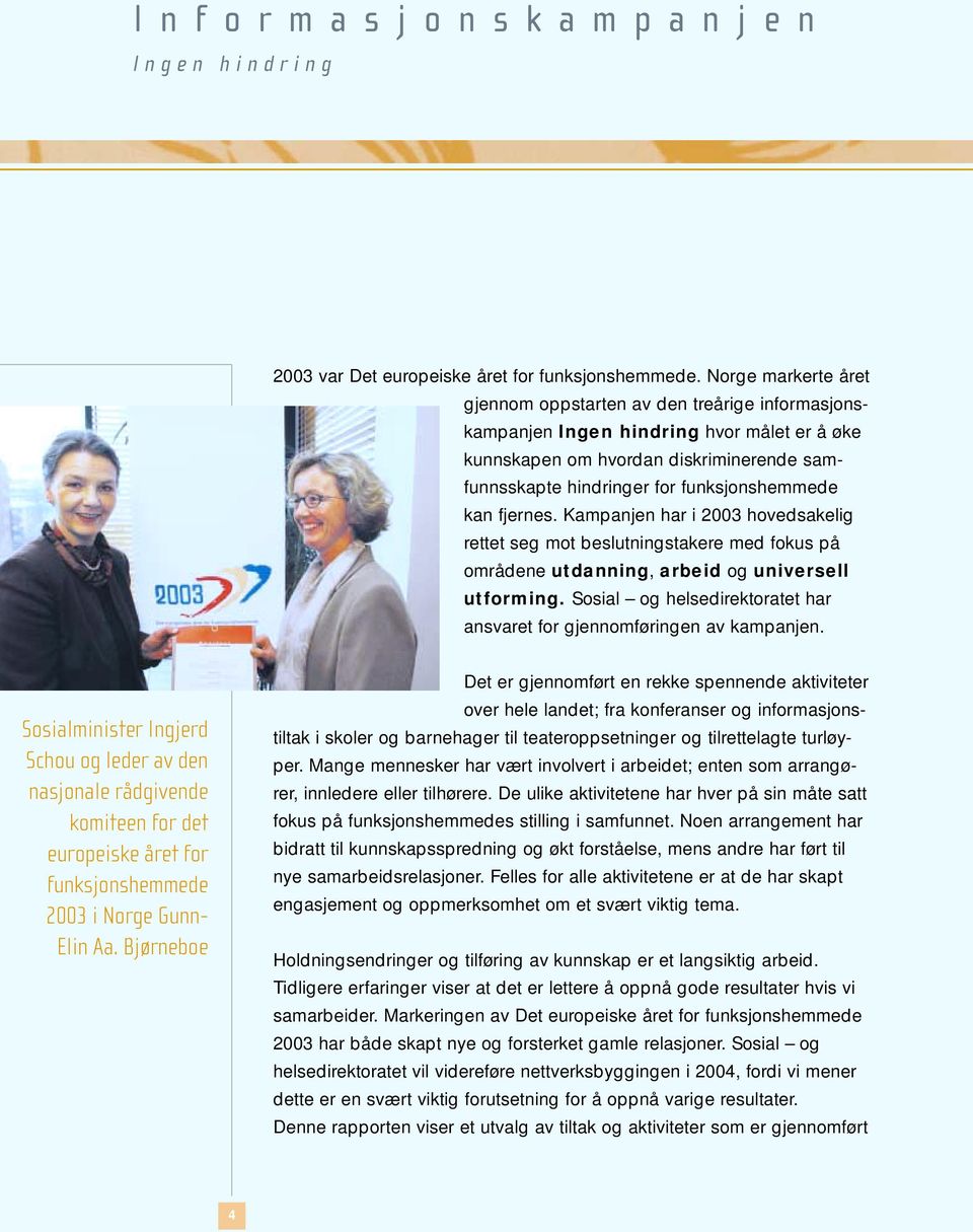 kan fjernes. Kampanjen har i 2003 hovedsakelig rettet seg mot beslutningstakere med fokus på områdene utdanning, arbeid og universell utforming.