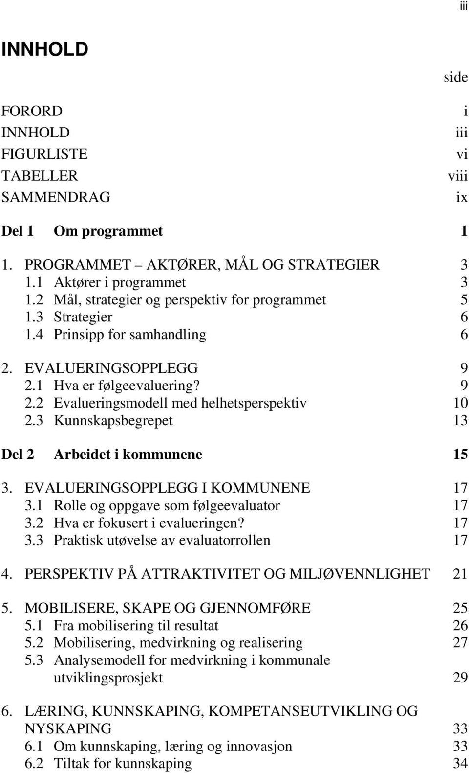 3 Kunnskapsbegrepet 13 Del 2 Arbeidet i kommunene 15 3. EVALUERINGSOPPLEGG I KOMMUNENE 17 3.1 Rolle og oppgave som følgeevaluator 17 3.2 Hva er fokusert i evalueringen? 17 3.3 Praktisk utøvelse av evaluatorrollen 17 4.