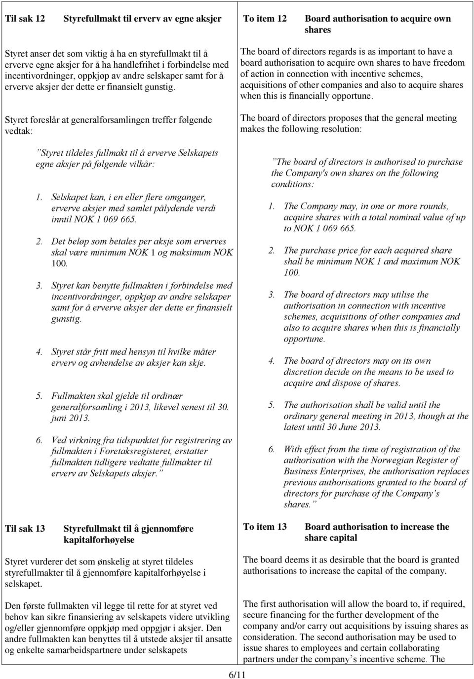Styret foreslår at generalforsamlingen treffer følgende vedtak: Styret tildeles fullmakt til å erverve Selskapets egne aksjer på følgende vilkår: 1.
