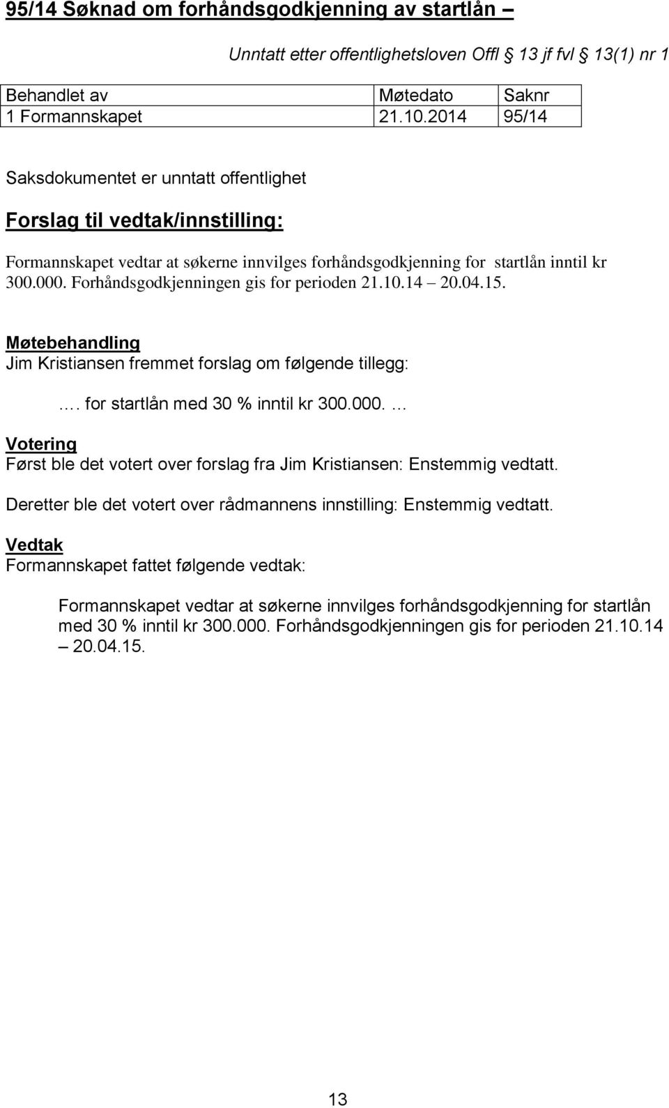 14 20.04.15. Jim Kristiansen fremmet forslag om følgende tillegg:. for startlån med 30 % inntil kr 300.000. Først ble det votert over forslag fra Jim Kristiansen: Enstemmig vedtatt.