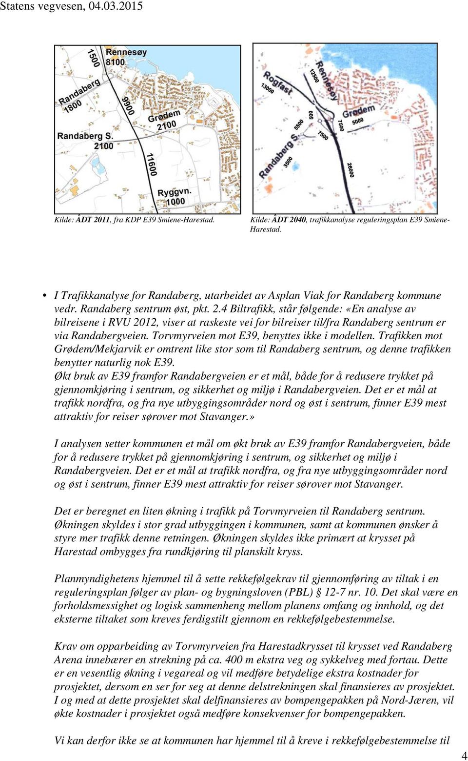 4 Biltrafikk, står følgende: «En analyse av bilreisene i RVU 2012, viser at raskeste vei for bilreiser til/fra Randaberg sentrum er via Randabergveien. Torvmyrveien mot E39, benyttes ikke i modellen.