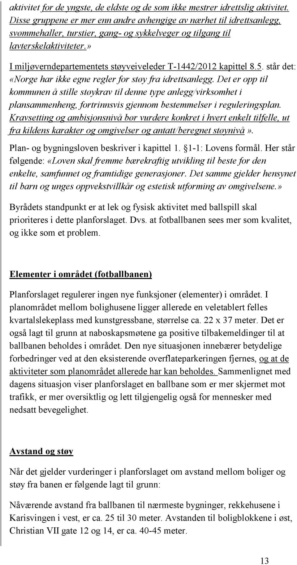» I miljøverndepartementets støyveiveleder T-1442/2012 kapittel 8.5. står det: «Norge har ikke egne regler for støy fra idrettsanlegg.