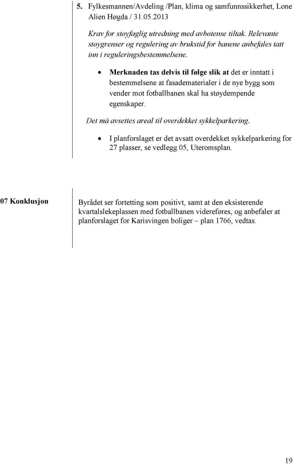 Merknaden tas delvis til følge slik at det er inntatt i bestemmelsene at fasadematerialer i de nye bygg som vender mot fotballbanen skal ha støydempende egenskaper.