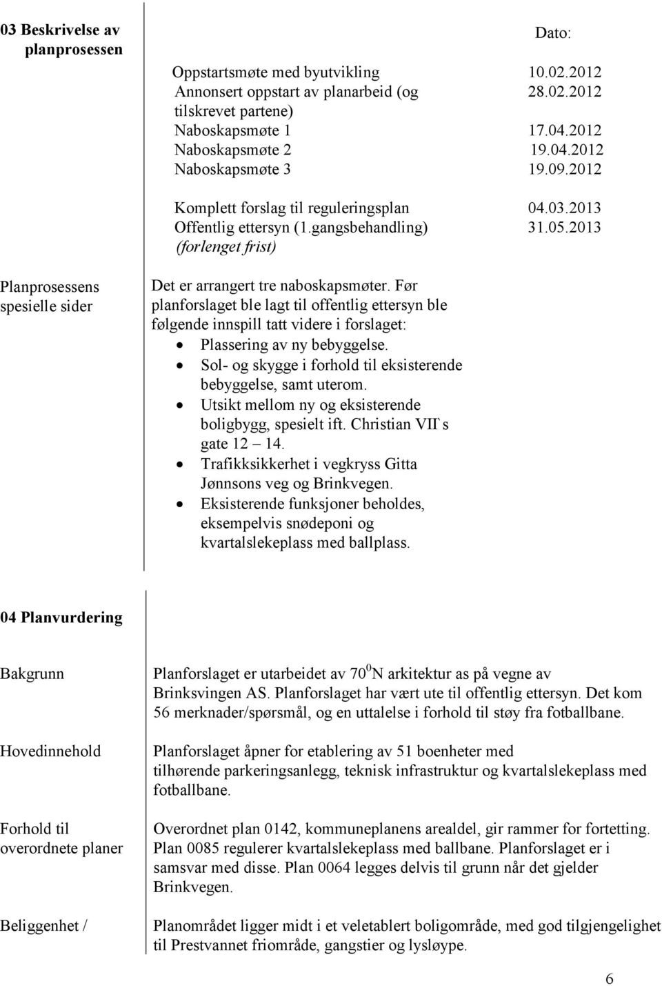 Før planforslaget ble lagt til offentlig ettersyn ble følgende innspill tatt videre i forslaget: Plassering av ny bebyggelse. Sol- og skygge i forhold til eksisterende bebyggelse, samt uterom.