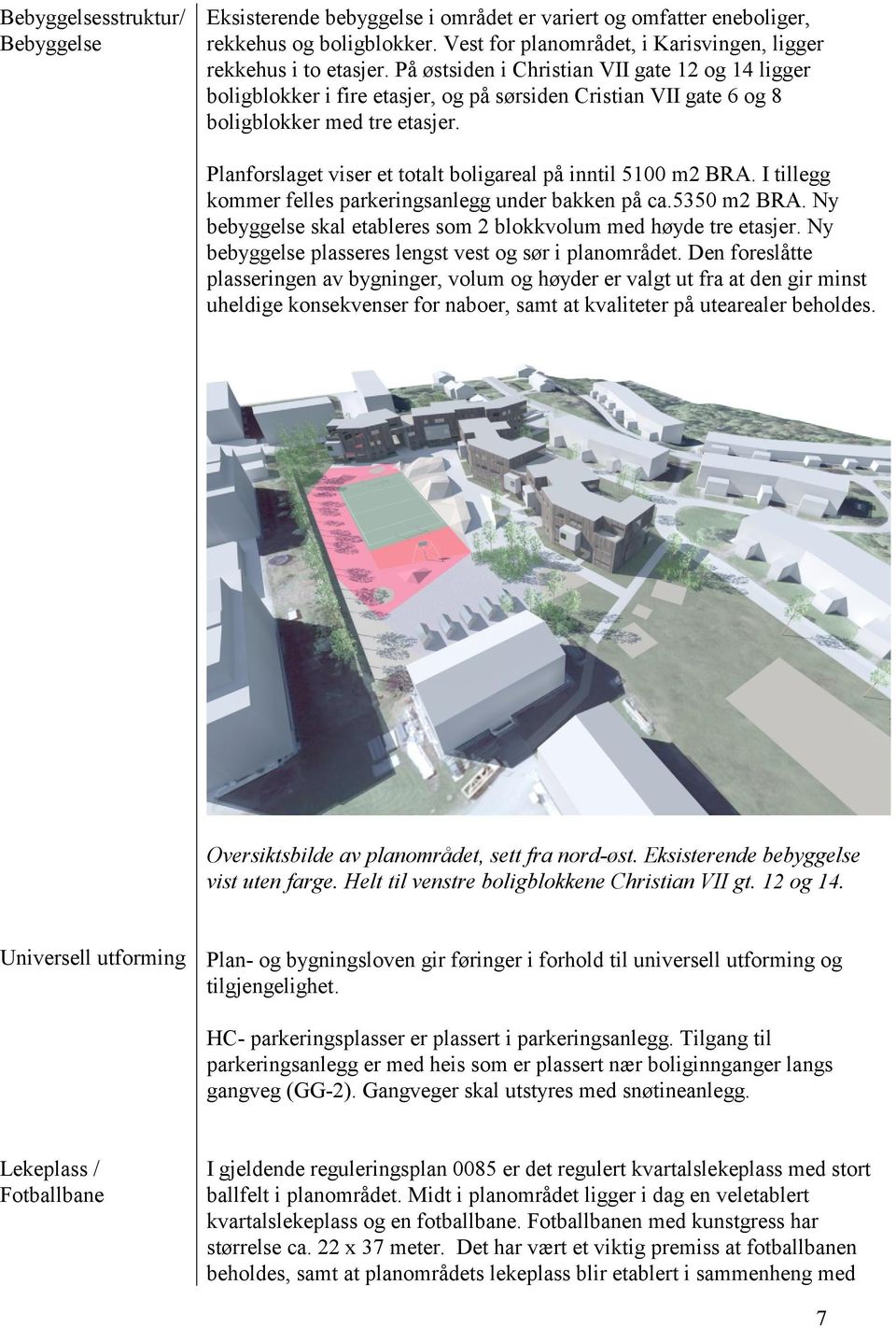 Planforslaget viser et totalt boligareal på inntil 5100 m2 BRA. I tillegg kommer felles parkeringsanlegg under bakken på ca.5350 m2 BRA.